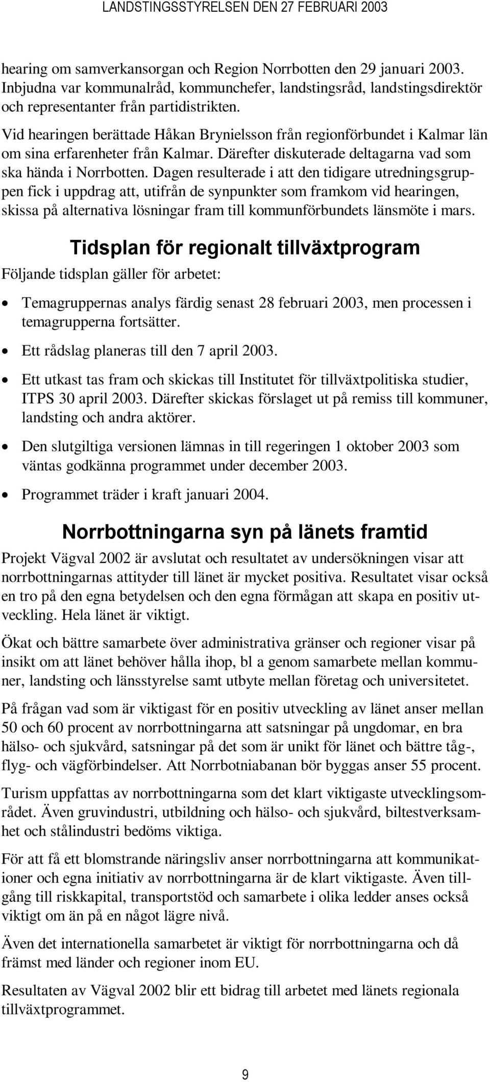 Dagen resulterade i att den tidigare utredningsgruppen fick i uppdrag att, utifrån de synpunkter som framkom vid hearingen, skissa på alternativa lösningar fram till kommunförbundets länsmöte i mars.