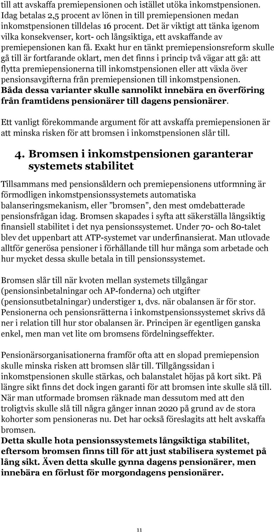 Exakt hur en tänkt premiepensionsreform skulle gå till är fortfarande oklart, men det finns i princip två vägar att gå: att flytta premiepensionerna till inkomstpensionen eller att växla över