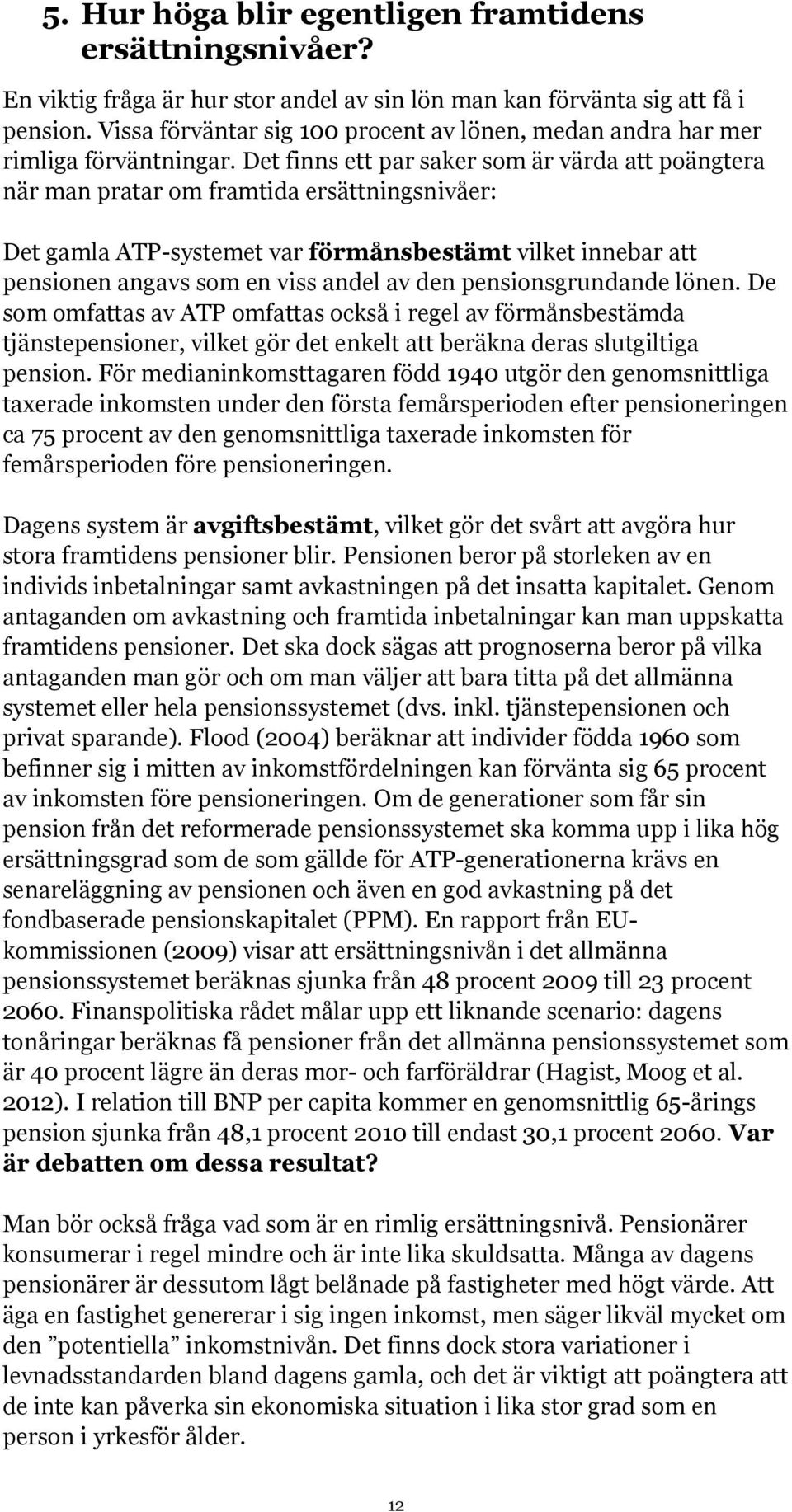 Det finns ett par saker som är värda att poängtera när man pratar om framtida ersättningsnivåer: Det gamla ATP-systemet var förmånsbestämt vilket innebar att pensionen angavs som en viss andel av den