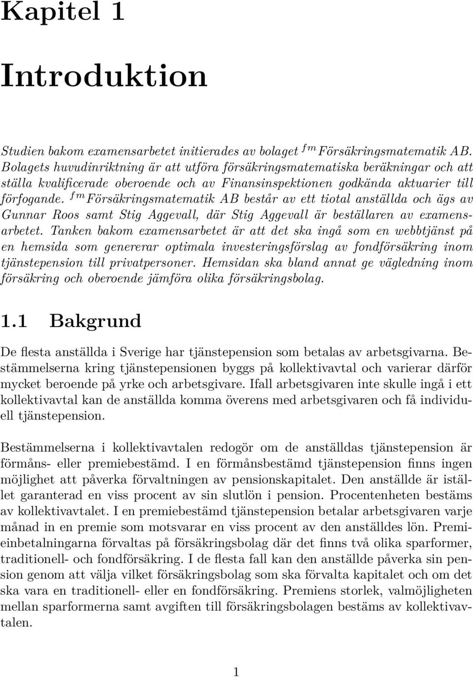 fm Försäkringsmatematik AB består av ett tiotal anställda och ägs av Gunnar Roos samt Stig Aggevall, där Stig Aggevall är beställaren av examensarbetet.