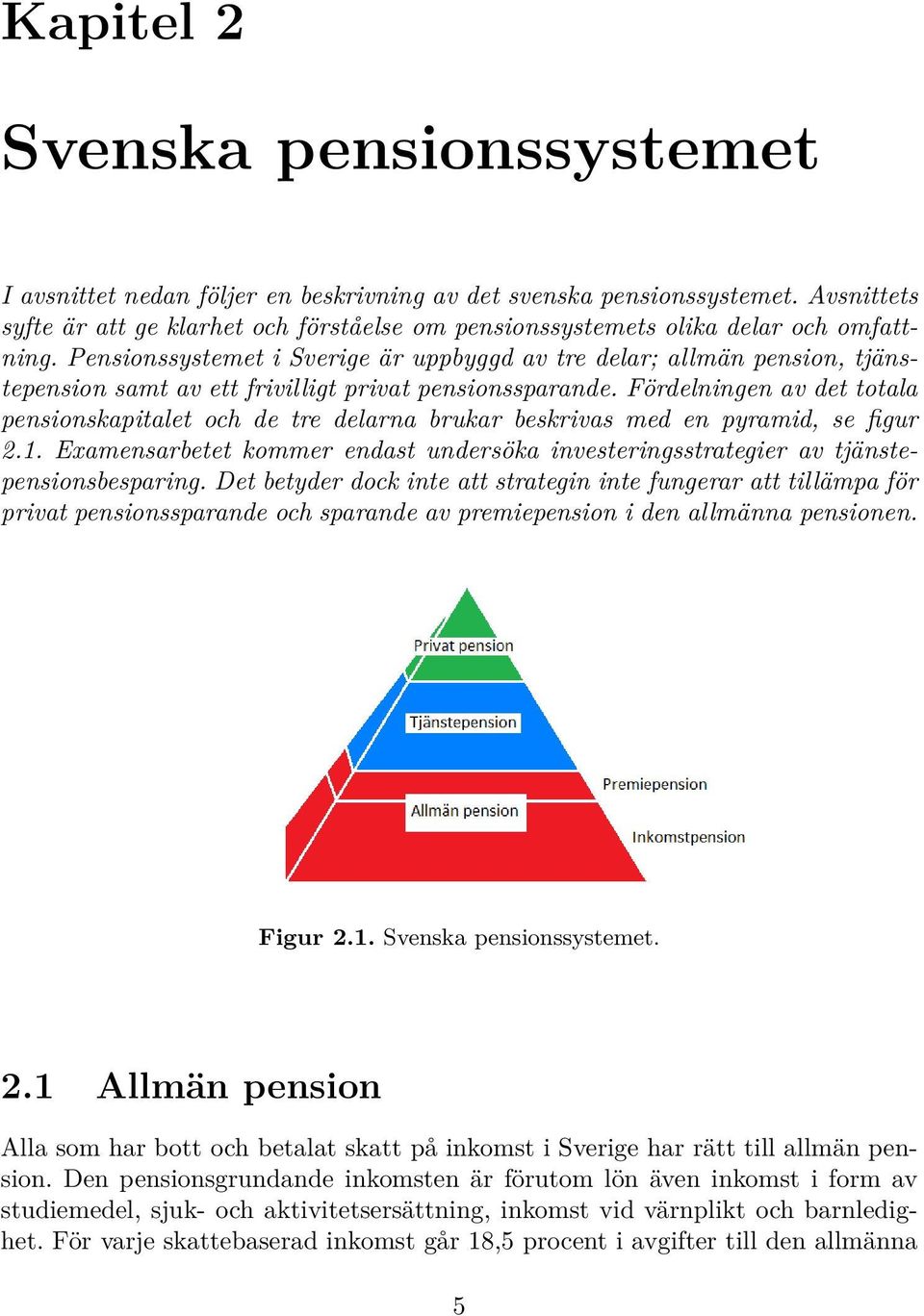 Pensionssystemet i Sverige är uppbyggd av tre delar; allmän pension, tjänstepension samt av ett frivilligt privat pensionssparande.