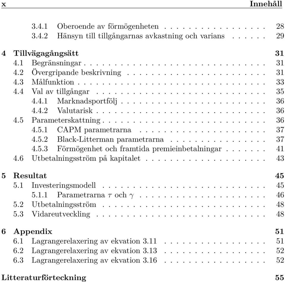 ........................... 36 4.5 Parameterskattning........................... 36 4.5.1 CAPM parametrarna..................... 37 4.5.2 Black-Litterman parametrarna................ 37 4.5.3 Förmögenhet och framtida premieinbetalningar.