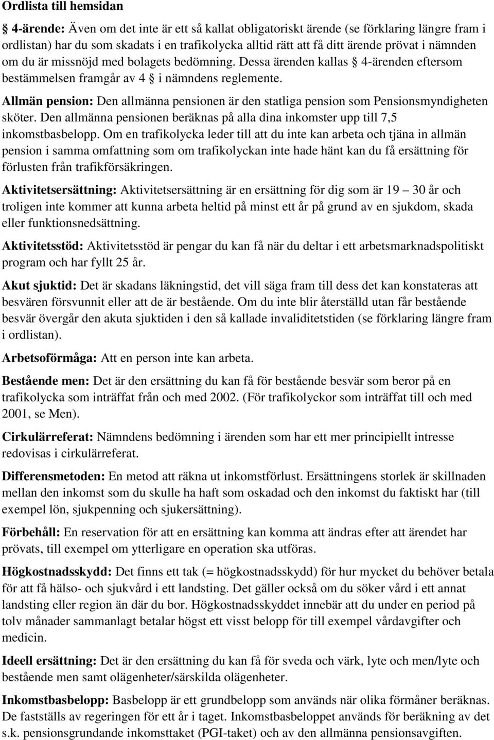 Allmän pension: Den allmänna pensionen är den statliga pension som Pensionsmyndigheten sköter. Den allmänna pensionen beräknas på alla dina inkomster upp till 7,5 inkomstbasbelopp.