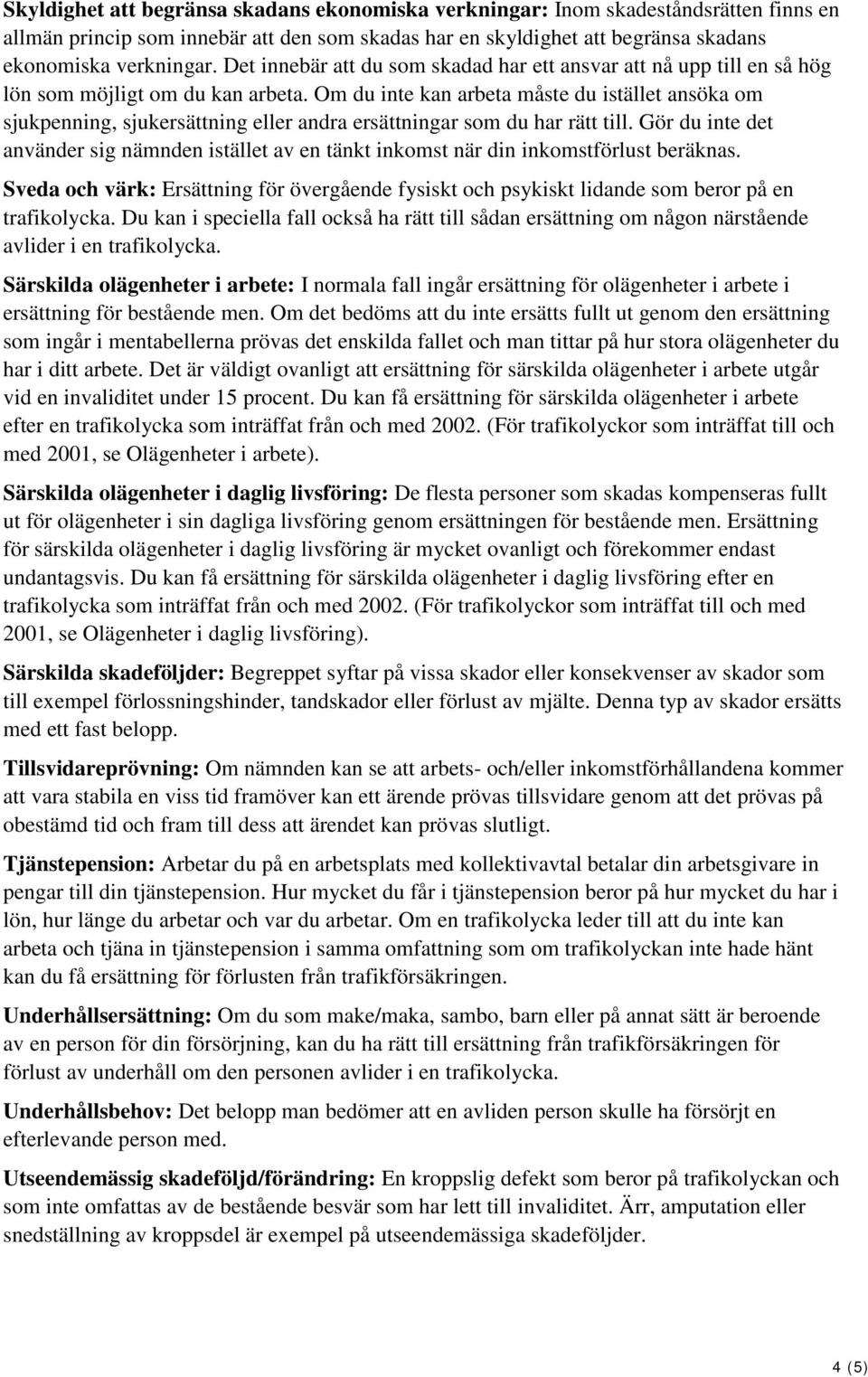 Om du inte kan arbeta måste du istället ansöka om sjukpenning, sjukersättning eller andra ersättningar som du har rätt till.