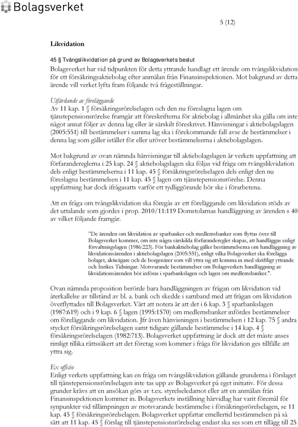 1 försäkringsrörelselagen och den nu föreslagna lagen om tjänstepensionsrörelse framgår att föreskrifterna för aktiebolag i allmänhet ska gälla om inte något annat följer av denna lag eller är