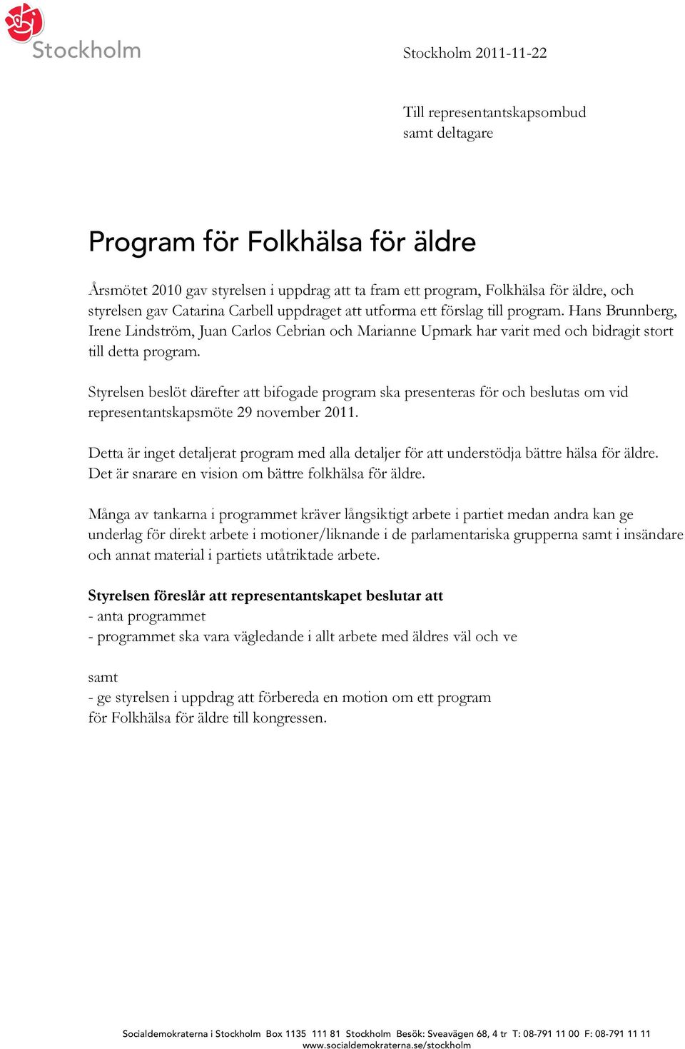 Hans Brunnberg, Irene Lindström, Juan Carlos Cebrian och Marianne Upmark har varit med och bidragit stort till detta program.