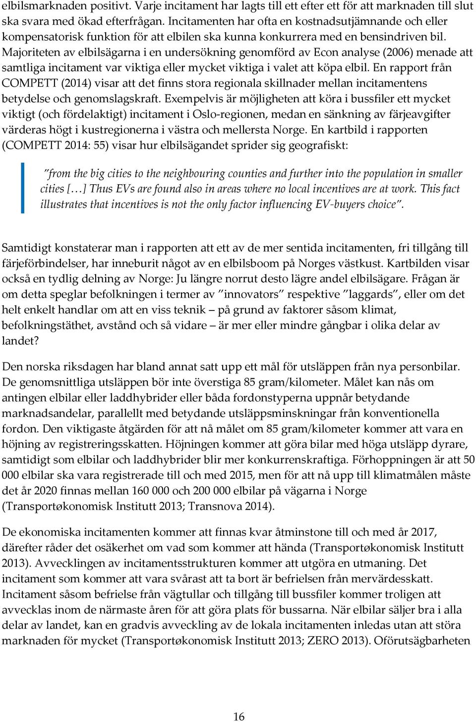 Majoriteten av elbilsägarna i en undersökning genomförd av Econ analyse (2006) menade att samtliga incitament var viktiga eller mycket viktiga i valet att köpa elbil.