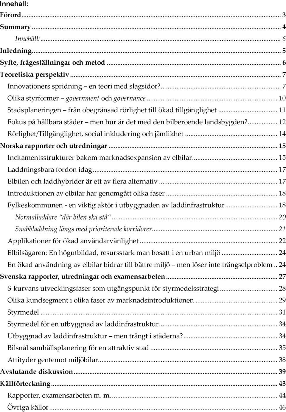 ... 12 Rörlighet/Tillgänglighet, social inkludering och jämlikhet... 14 Norska rapporter och utredningar... 15 Incitamentsstrukturer bakom marknadsexpansion av elbilar... 15 Laddningsbara fordon idag.