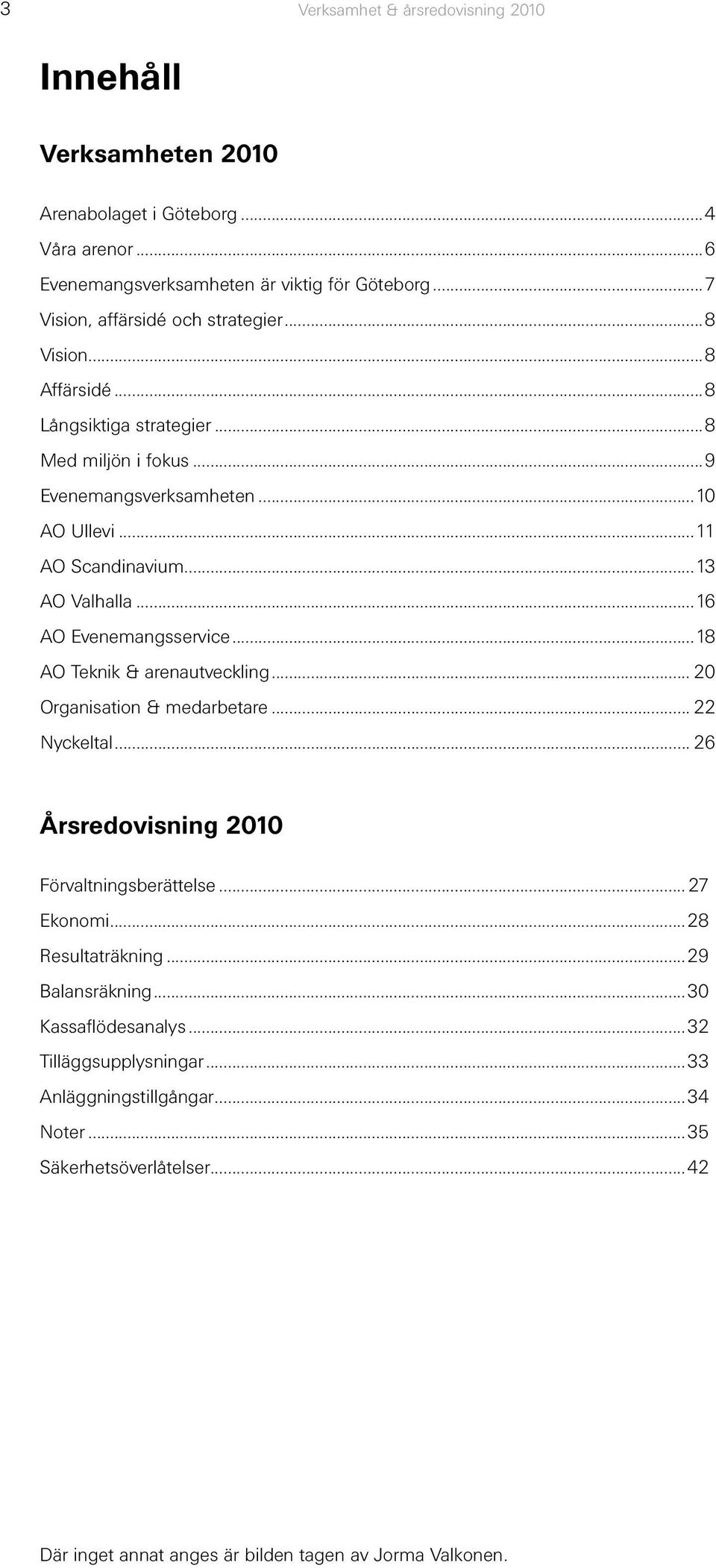 ..13 AO Valhalla...16 AO Evenemangsservice...18 AO Teknik & arenautveckling... 20 Organisation & medarbetare... 22 Nyckeltal... 26 Årsredovisning 2010 Förvaltningsberättelse.