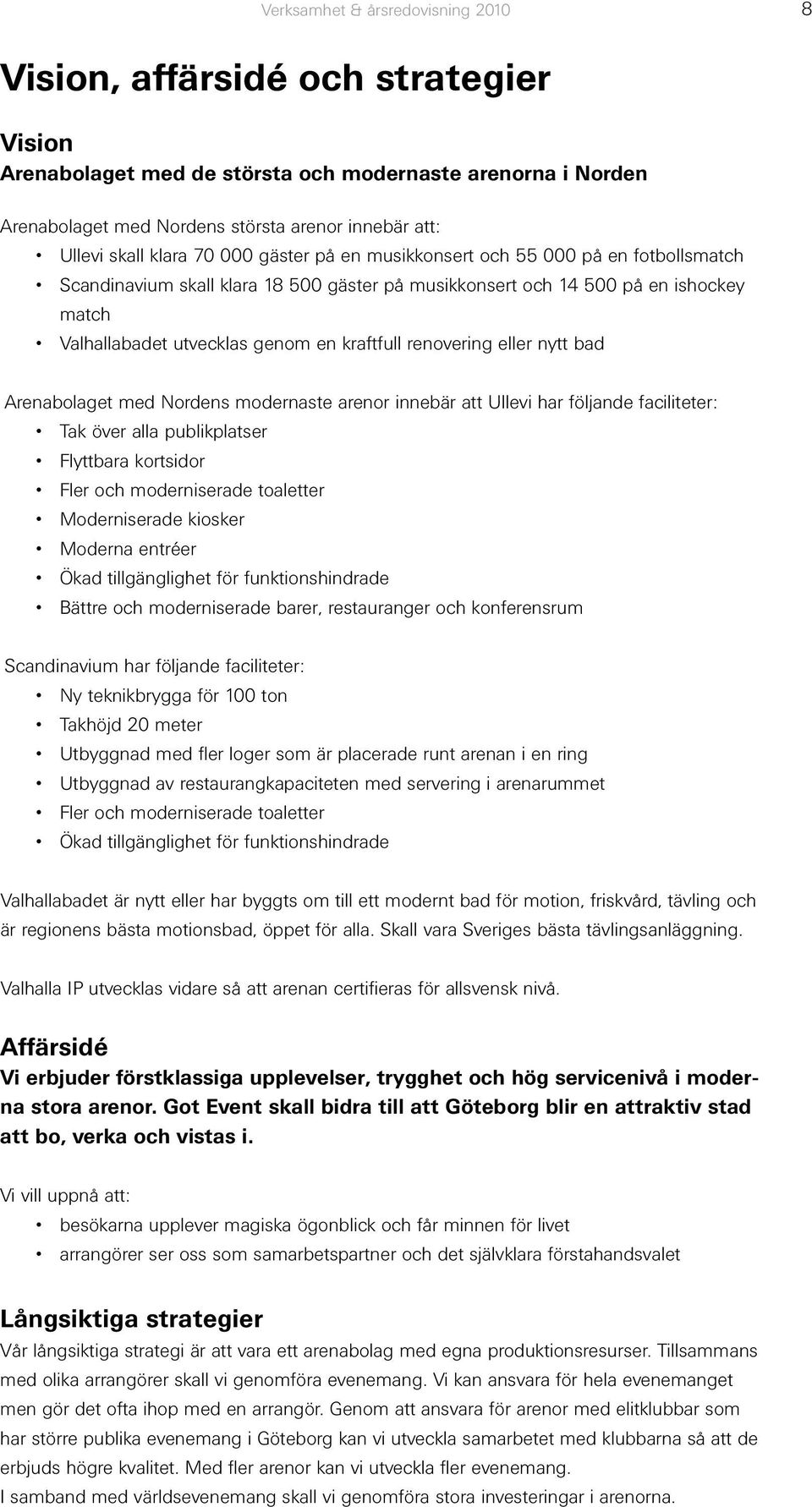 kraftfull renovering eller nytt bad Arenabolaget med Nordens modernaste arenor innebär att Ullevi har följande faciliteter: Tak över alla publikplatser Flyttbara kortsidor Fler och moderniserade