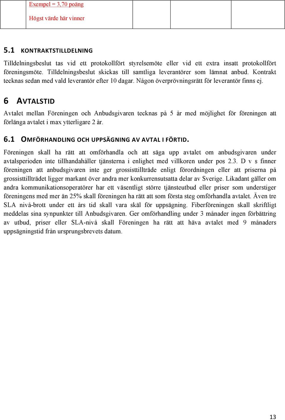 6 AVTALSTID Avtalet mellan Föreningen och Anbudsgivaren tecknas på 5 år med möjlighet för föreningen att förlänga avtalet i max ytterligare 2 år. 6.1 OMFÖRHANDLING OCH UPPSÄGNING AV AVTAL I FÖRTID.