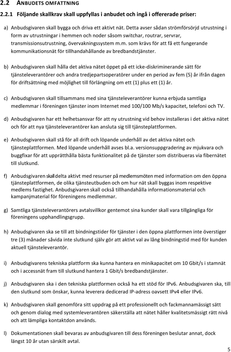 b) Anbudsgivaren skall hålla det aktiva nätet öppet på ett icke- diskriminerande sätt för tjänsteleverantörer och andra tredjepartsoperatörer under en period av fem (5) år ifrån dagen för