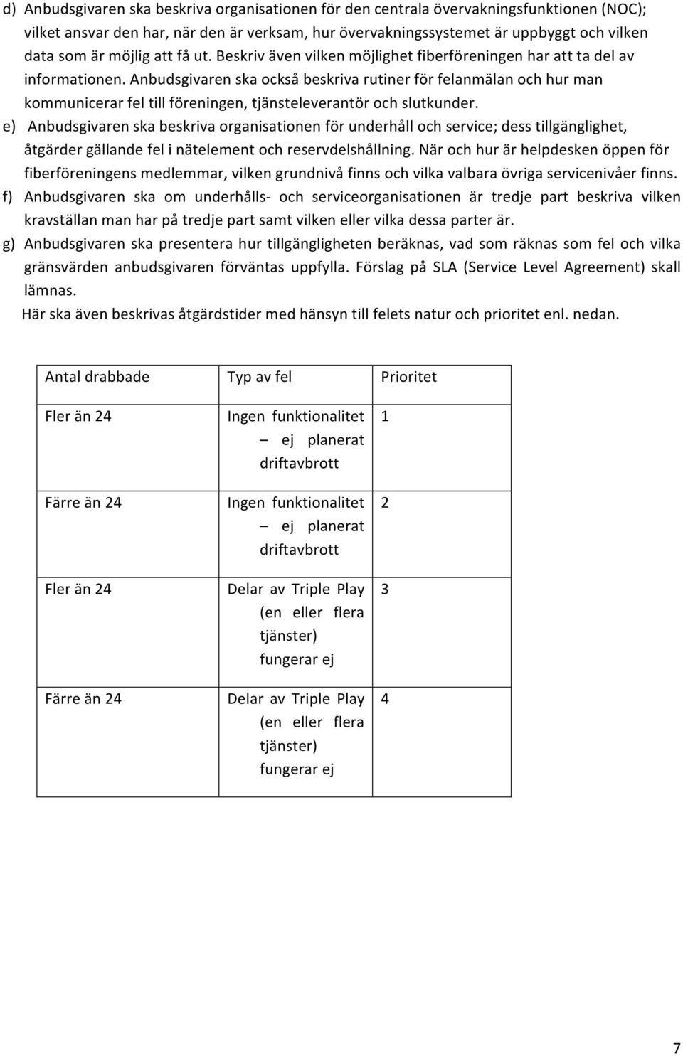 Anbudsgivaren ska också beskriva rutiner för felanmälan och hur man kommunicerar fel till föreningen, tjänsteleverantör och slutkunder.