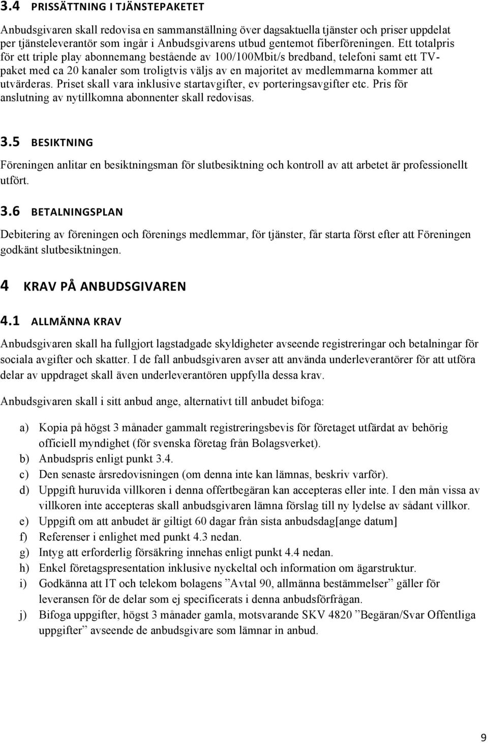 Ett totalpris för ett triple play abonnemang bestående av 100/100Mbit/s bredband, telefoni samt ett TVpaket med ca 20 kanaler som troligtvis väljs av en majoritet av medlemmarna kommer att utvärderas.