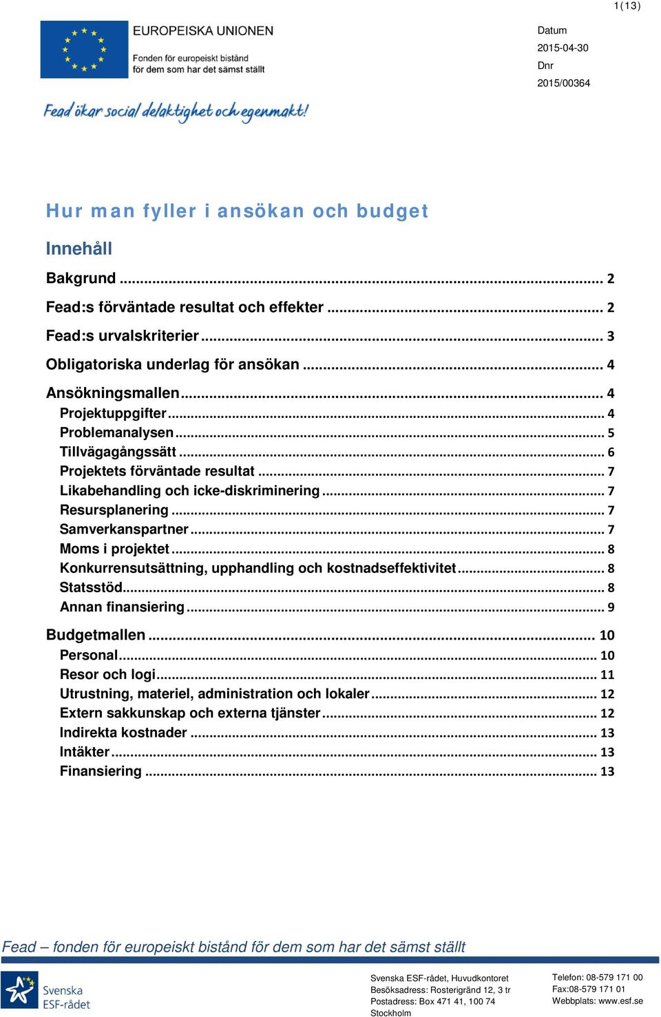 .. 7 Samverkanspartner... 7 Moms i projektet... 8 Konkurrensutsättning, upphandling och kostnadseffektivitet... 8 Statsstöd... 8 Annan finansiering... 9 Budgetmallen... 10 Personal... 10 Resor och logi.