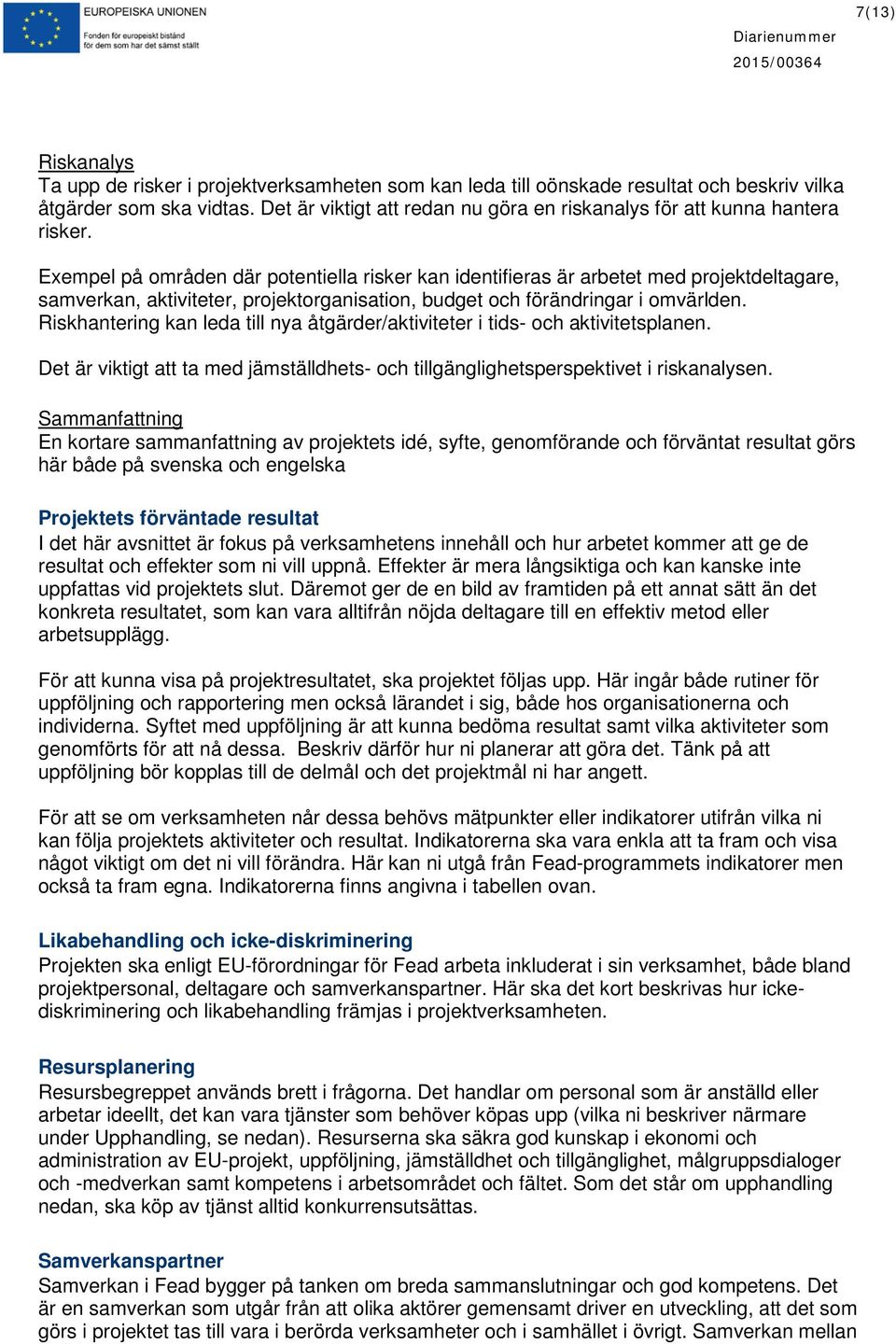 Exempel på områden där potentiella risker kan identifieras är arbetet med projektdeltagare, samverkan, aktiviteter, projektorganisation, budget och förändringar i omvärlden.