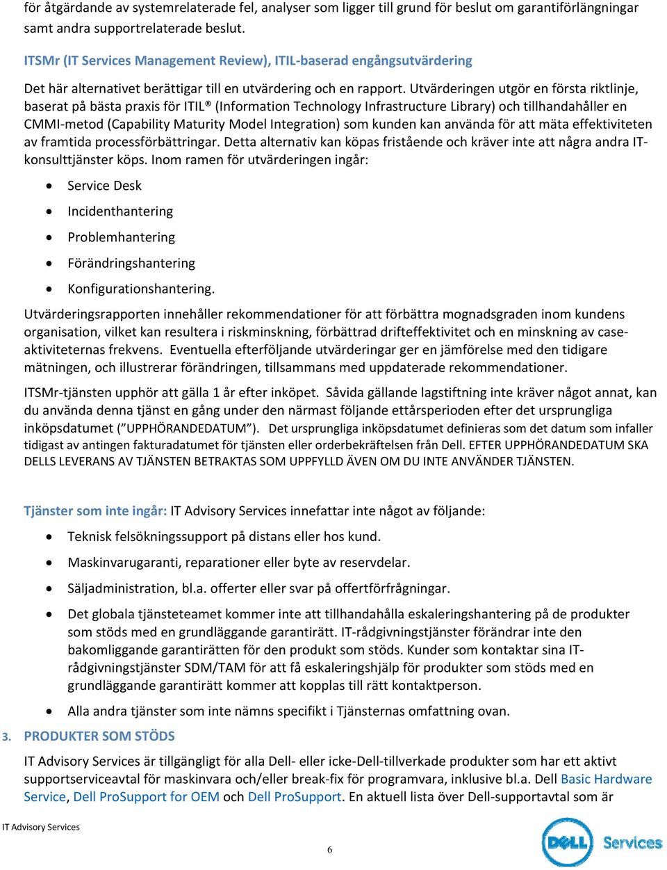 Utvärderingen utgör en första riktlinje, baserat på bästa praxis för ITIL (Information Technology Infrastructure Library) och tillhandahåller en CMMI metod (Capability Maturity Model Integration) som