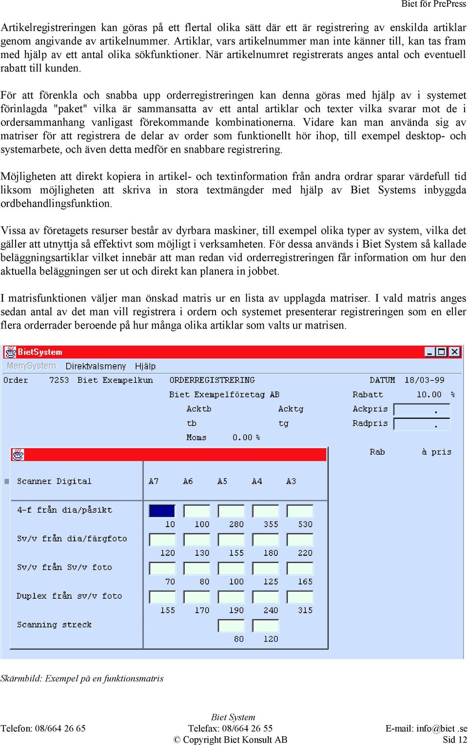 För att förenkla och snabba upp orderregistreringen kan denna göras med hjälp av i systemet förinlagda "paket" vilka är sammansatta av ett antal artiklar och texter vilka svarar mot de i