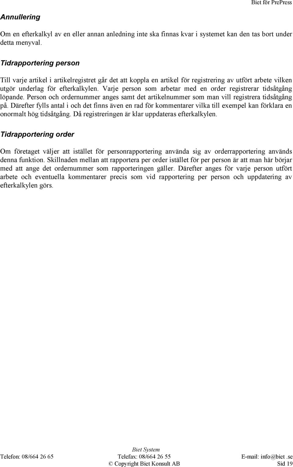 Varje person som arbetar med en order registrerar tidsåtgång löpande. Person och ordernummer anges samt det artikelnummer som man vill registrera tidsåtgång på.