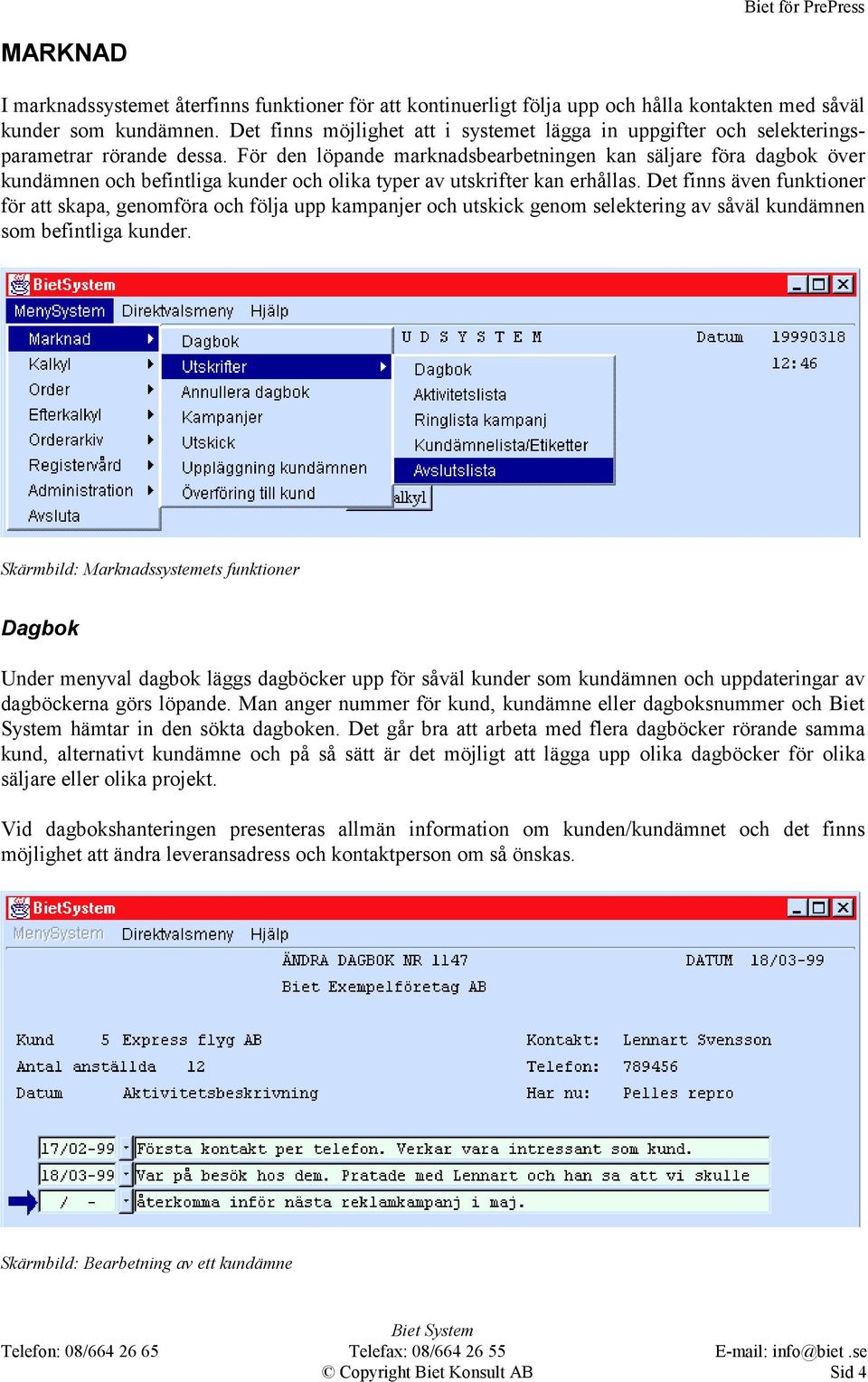 För den löpande marknadsbearbetningen kan säljare föra dagbok över kundämnen och befintliga kunder och olika typer av utskrifter kan erhållas.