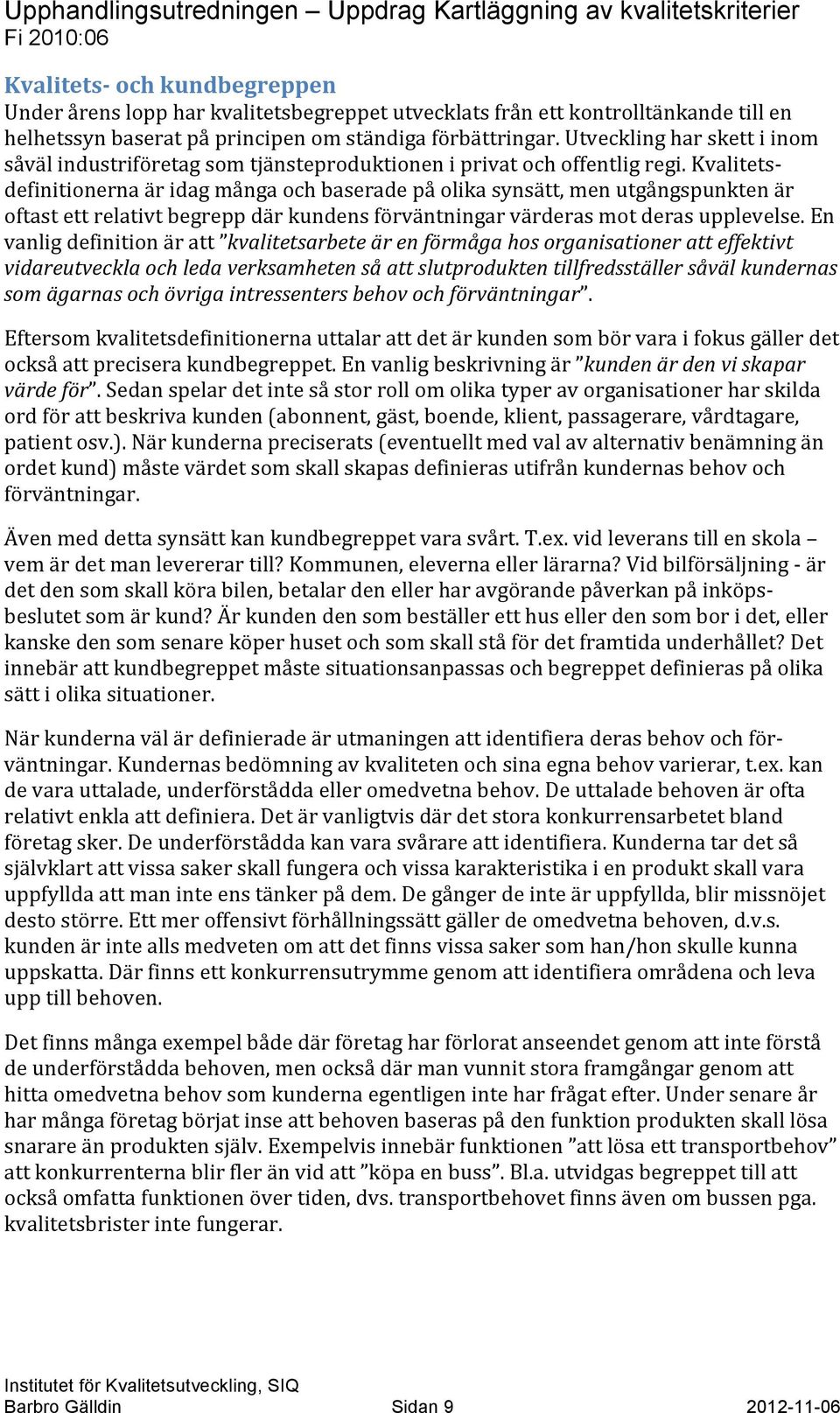 Kvalitets- definitionerna är idag många och baserade på olika synsätt, men utgångspunkten är oftast ett relativt begrepp där kundens förväntningar värderas mot deras upplevelse.