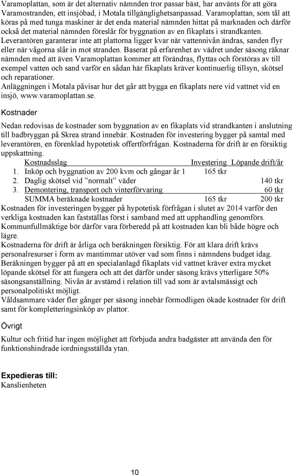 Leverantören garanterar inte att plattorna ligger kvar när vattennivån ändras, sanden flyr eller när vågorna slår in mot stranden.