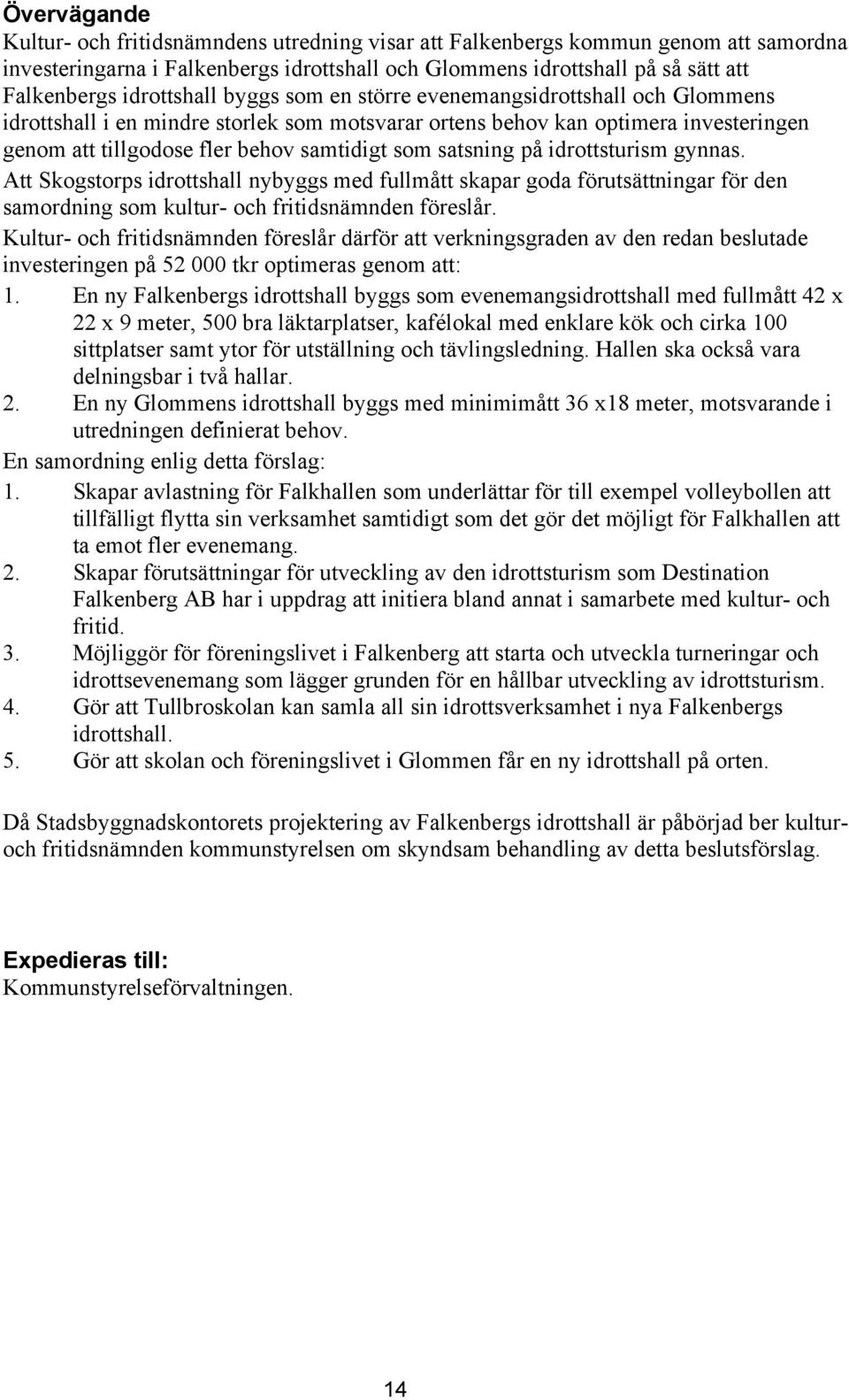 satsning på idrottsturism gynnas. Att Skogstorps idrottshall nybyggs med fullmått skapar goda förutsättningar för den samordning som kultur- och fritidsnämnden föreslår.