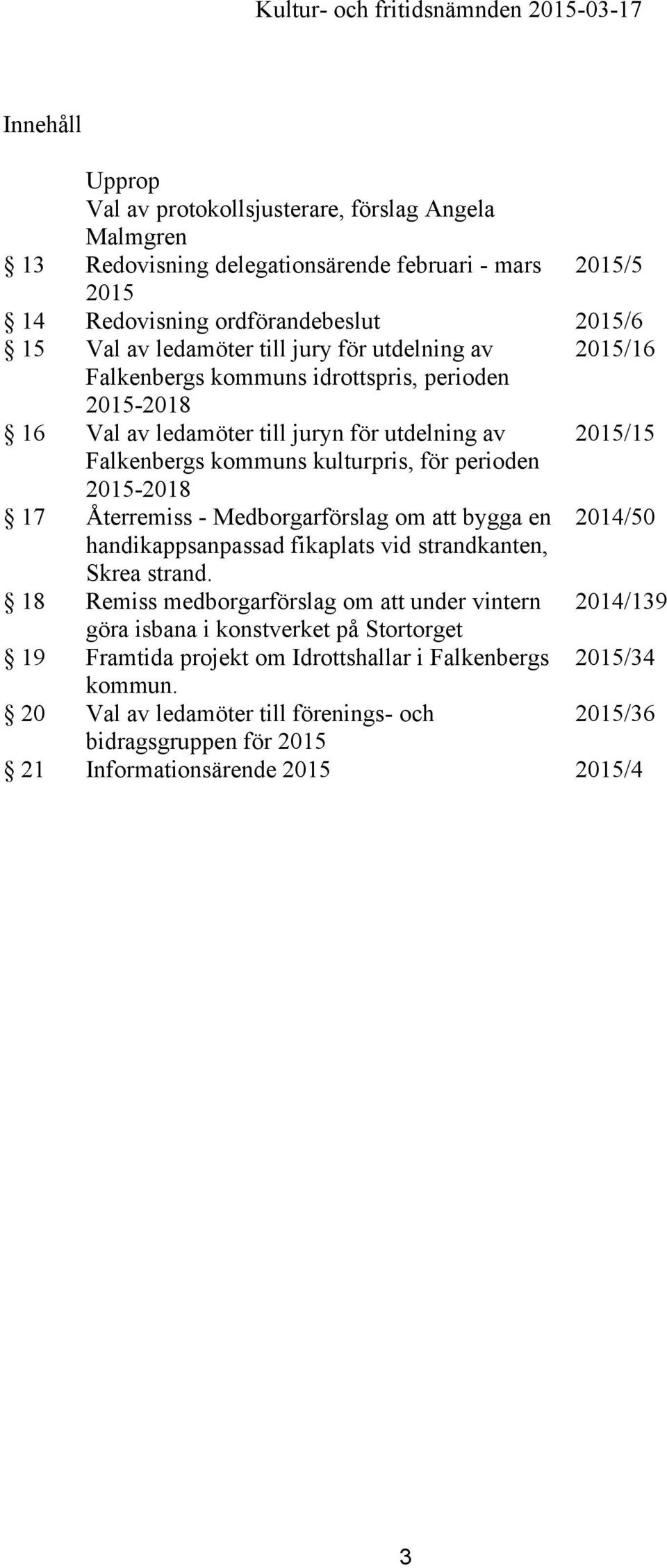 kulturpris, för perioden 2015-2018 17 Återremiss - Medborgarförslag om att bygga en 2014/50 handikappsanpassad fikaplats vid strandkanten, Skrea strand.