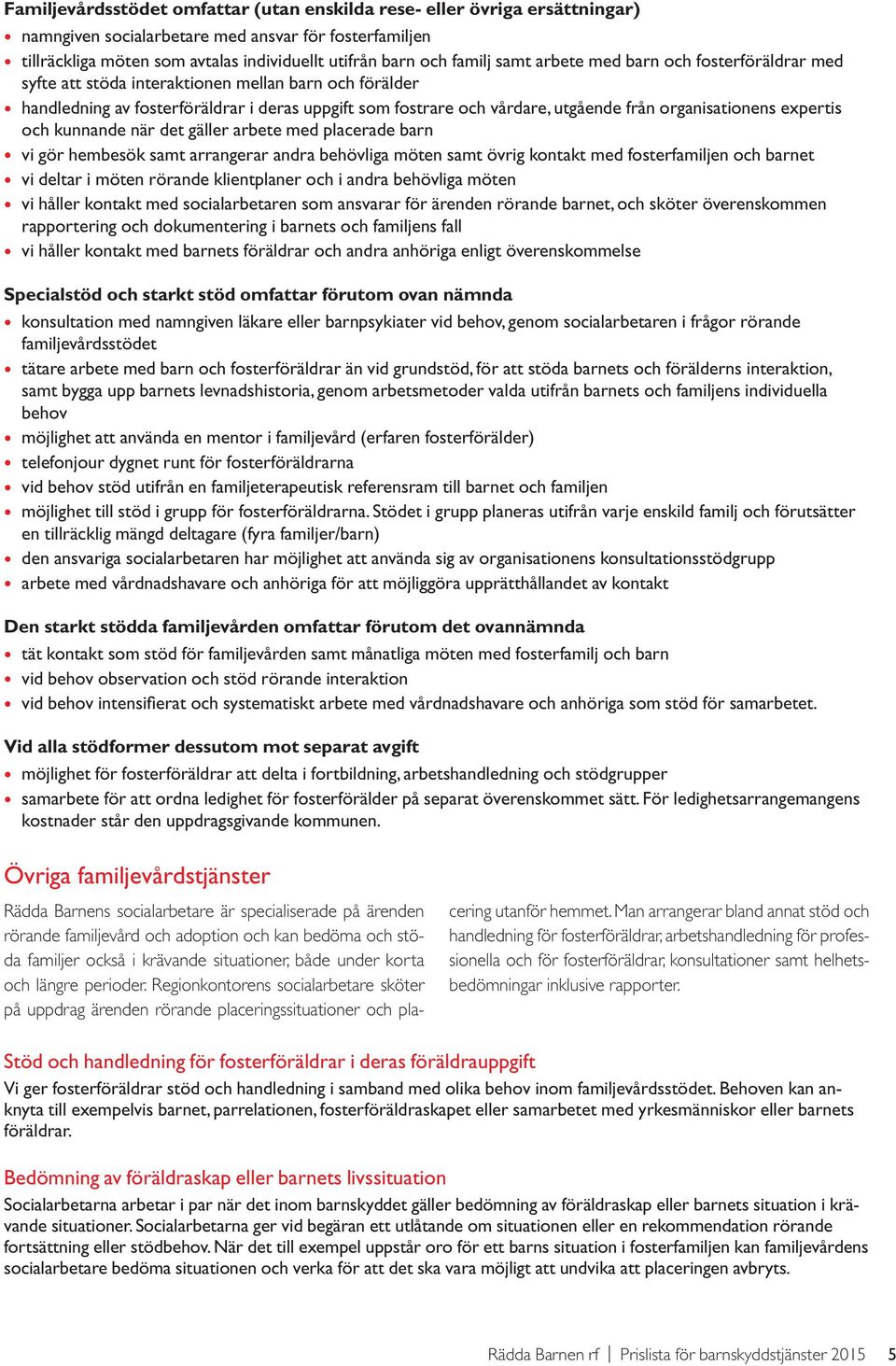 organisationens expertis och kunnande när det gäller arbete med placerade barn vi gör hembesök samt arrangerar andra behövliga möten samt övrig kontakt med fosterfamiljen och barnet vi deltar i möten