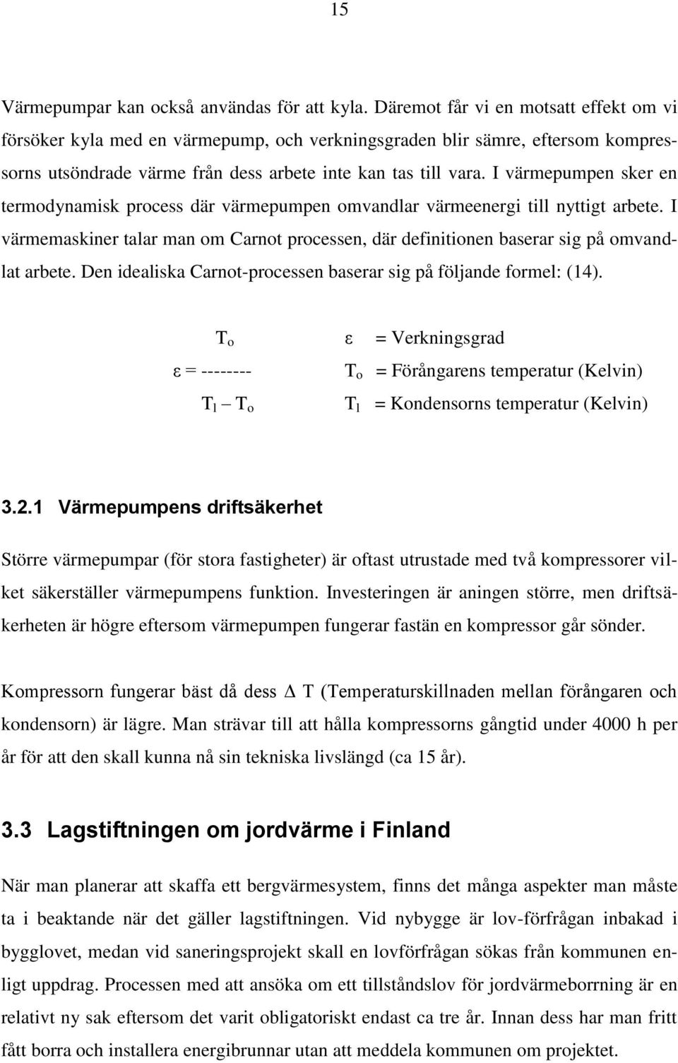 I värmepumpen sker en termodynamisk process där värmepumpen omvandlar värmeenergi till nyttigt arbete. I värmemaskiner talar man om Carnot processen, där definitionen baserar sig på omvandlat arbete.