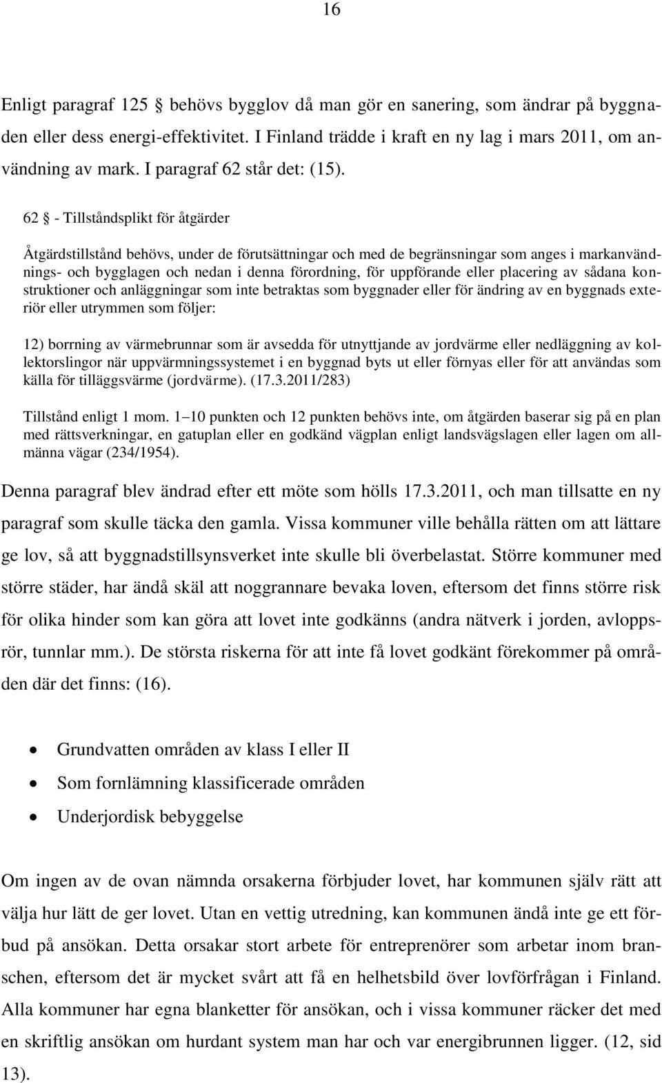 62 - Tillståndsplikt för åtgärder Åtgärdstillstånd behövs, under de förutsättningar och med de begränsningar som anges i markanvändnings- och bygglagen och nedan i denna förordning, för uppförande