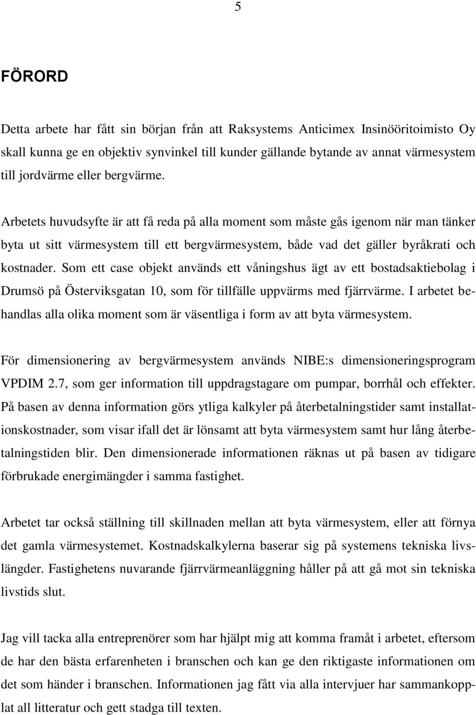 Som ett case objekt används ett våningshus ägt av ett bostadsaktiebolag i Drumsö på Österviksgatan 10, som för tillfälle uppvärms med fjärrvärme.