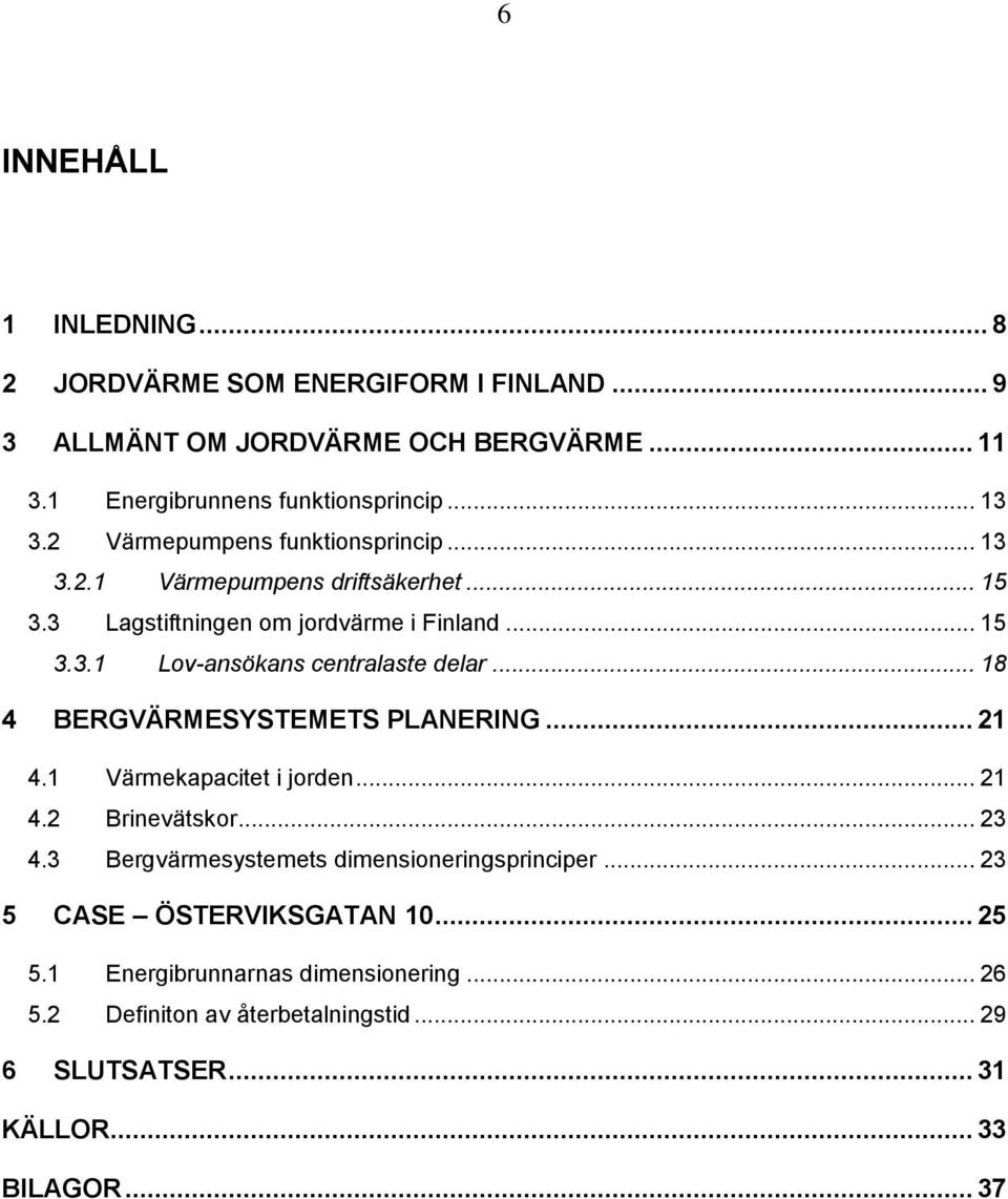 .. 18 4 BERGVÄRMESYSTEMETS PLANERING... 21 4.1 Värmekapacitet i jorden... 21 4.2 Brinevätskor... 23 4.3 Bergvärmesystemets dimensioneringsprinciper.