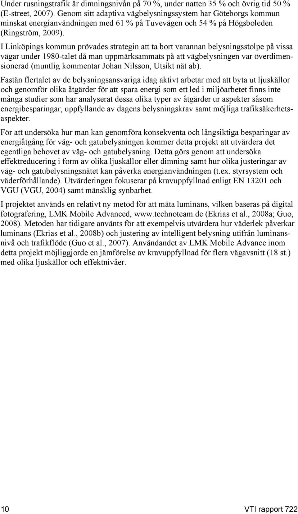 I Linköpings kommun prövades strategin att ta bort varannan belysningsstolpe på vissa vägar under 1980-talet då man uppmärksammats på att vägbelysningen var överdimensionerad (muntlig kommentar Johan