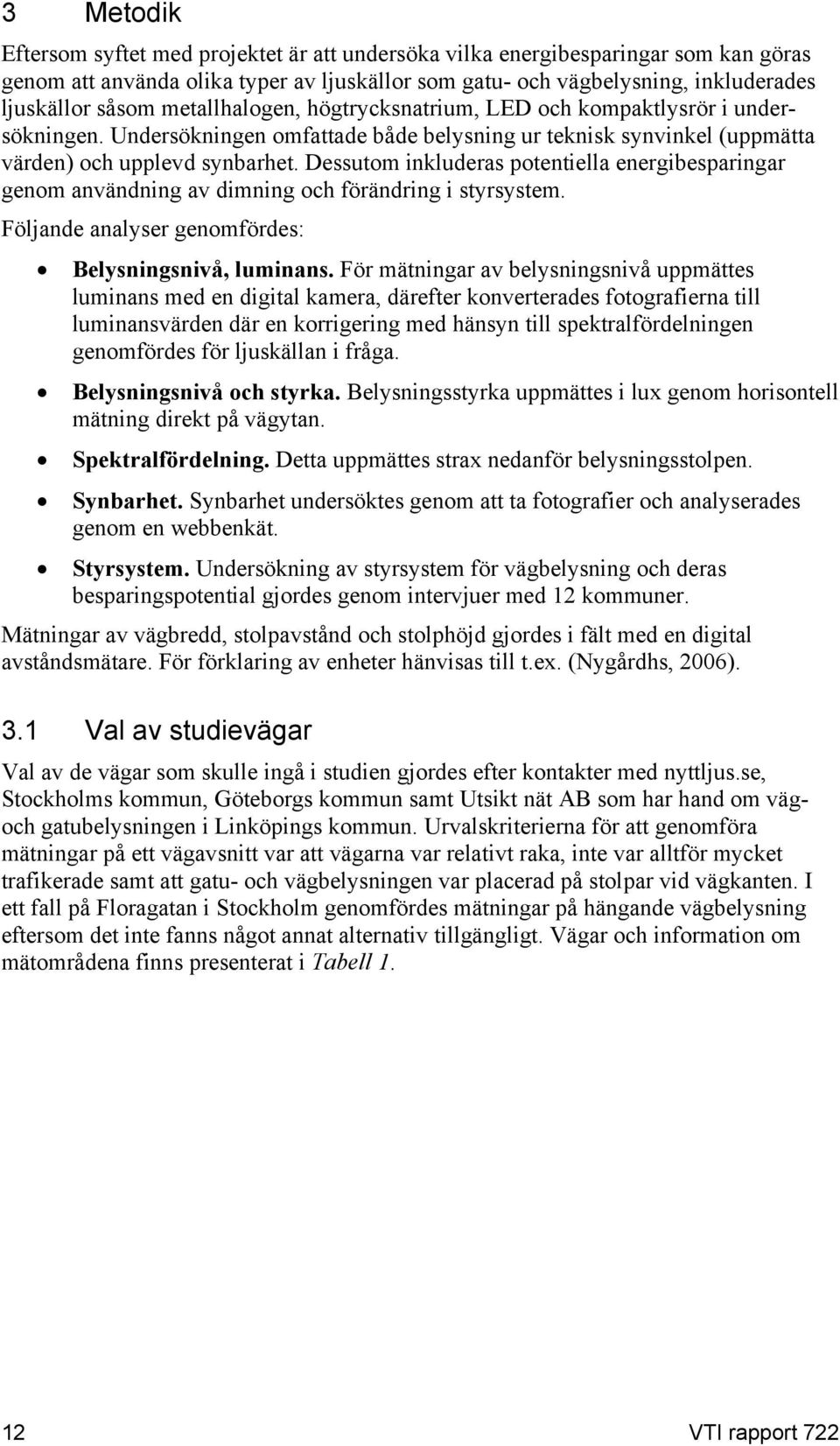 Dessutom inkluderas potentiella energibesparingar genom användning av dimning och förändring i styrsystem. Följande analyser genomfördes: Belysningsnivå, luminans.