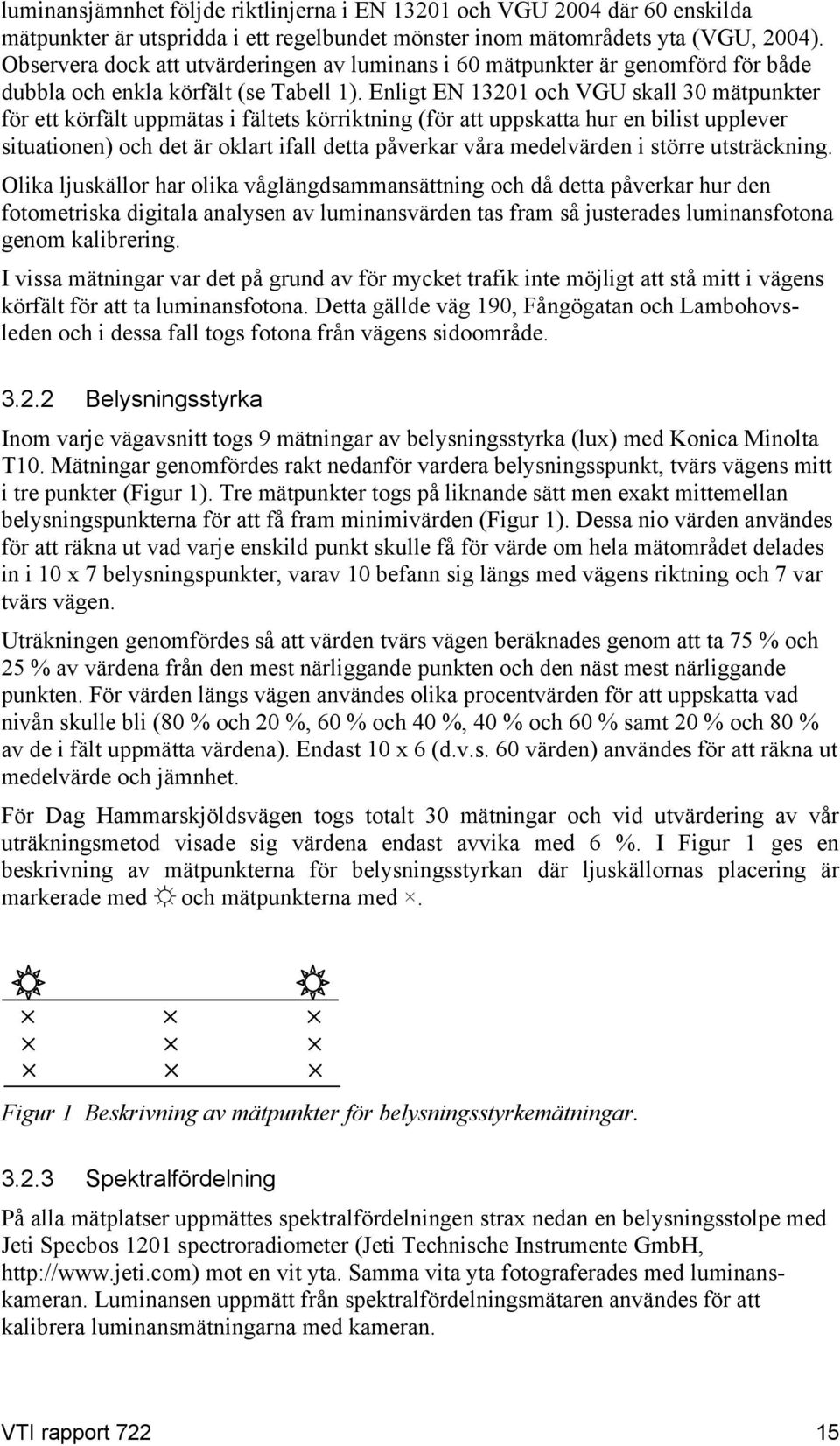 Enligt EN 13201 och VGU skall 30 mätpunkter för ett körfält uppmätas i fältets körriktning (för att uppskatta hur en bilist upplever situationen) och det är oklart ifall detta påverkar våra