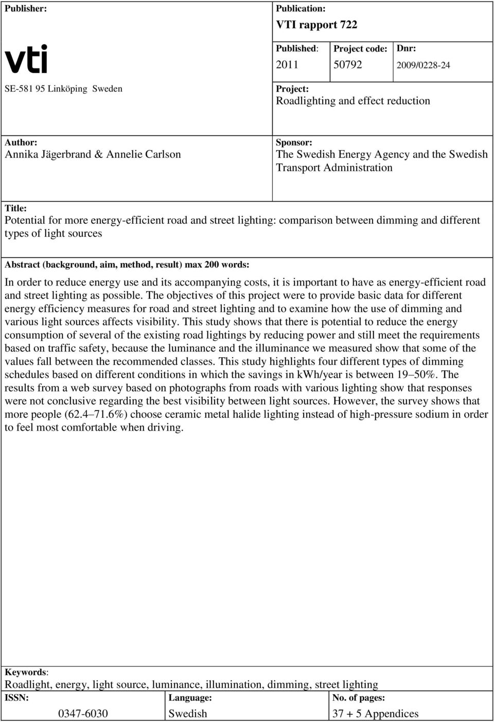 of light sources Abstract (background, aim, method, result) max 200 words: In order to reduce energy use and its accompanying costs, it is important to have as energy-efficient road and street