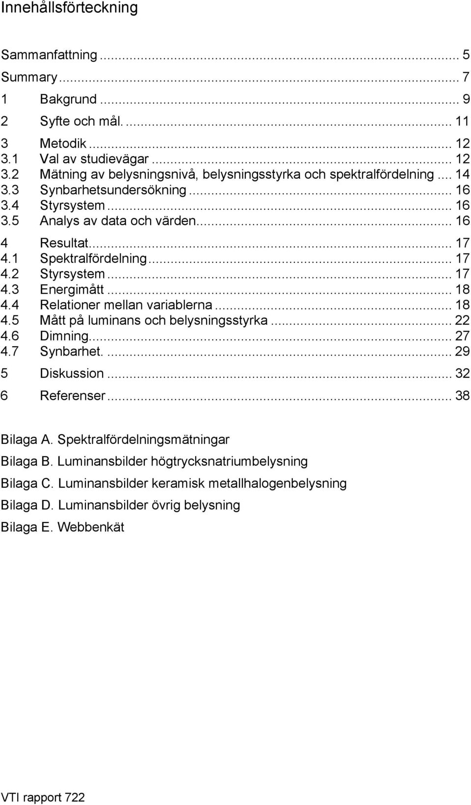 4 Relationer mellan variablerna... 18 4.5 Mått på luminans och belysningsstyrka... 22 4.6 Dimning... 27 4.7 Synbarhet.... 29 5 Diskussion... 32 6 Referenser... 38 Bilaga A.