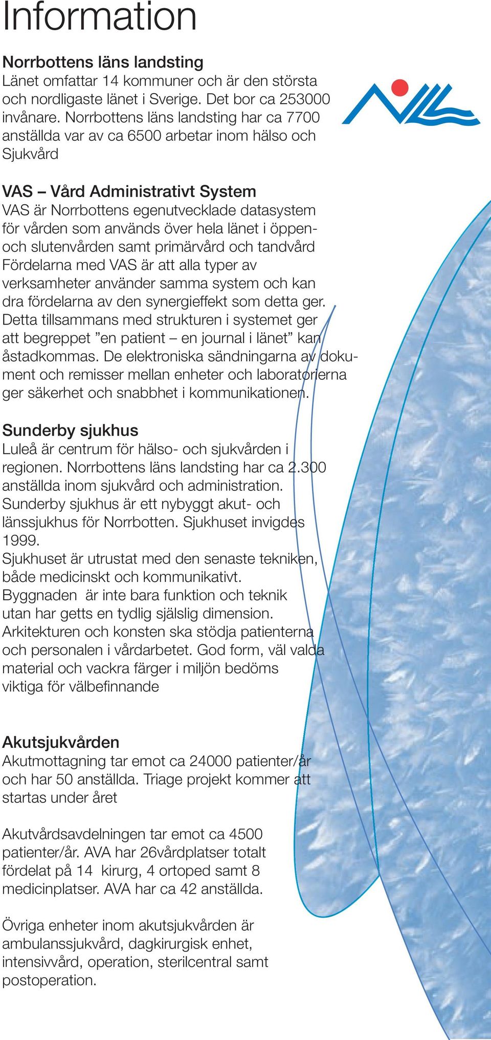 hela länet i öppenoch slutenvården samt primärvård och tandvård Fördelarna med VAS är att alla typer av verksamheter använder samma system och kan dra fördelarna av den synergieffekt som detta ger.