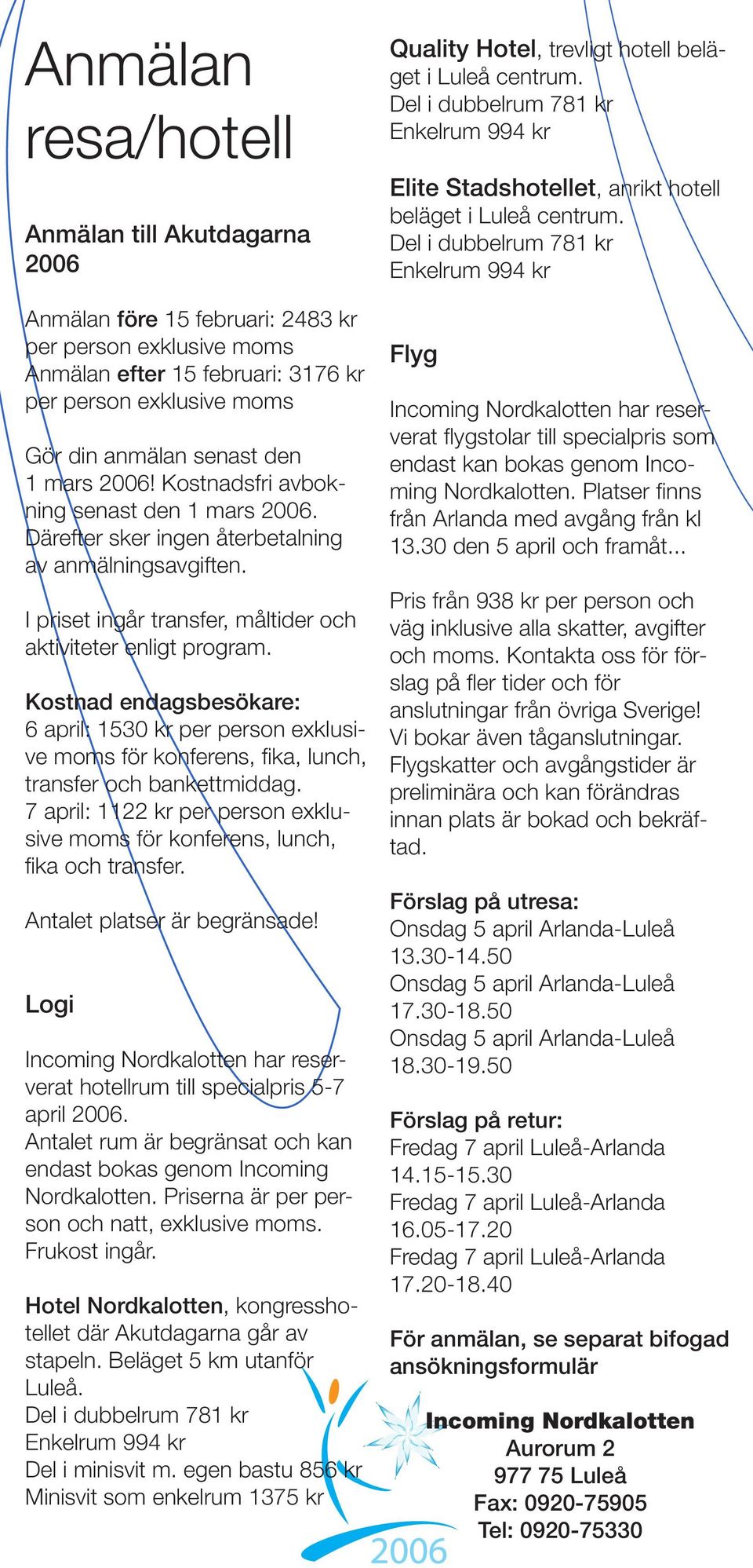 Kostnad endagsbesökare: 6 april: 1530 kr per person exklusive moms för konferens, fika, lunch, transfer och bankettmiddag.