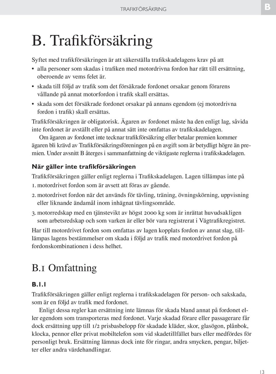 felet är. skada till följd av trafik som det försäkrade fordonet orsakar genom förarens vållande på annat motorfordon i trafik skall ersättas.