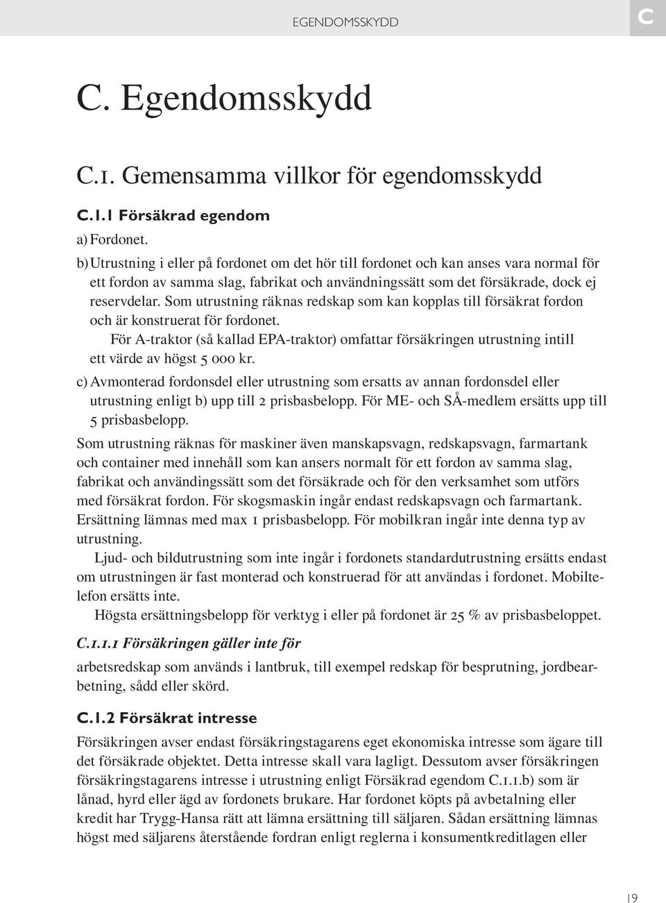 Som utrustning räknas redskap som kan kopplas till försäkrat fordon och är konstruerat för fordonet.