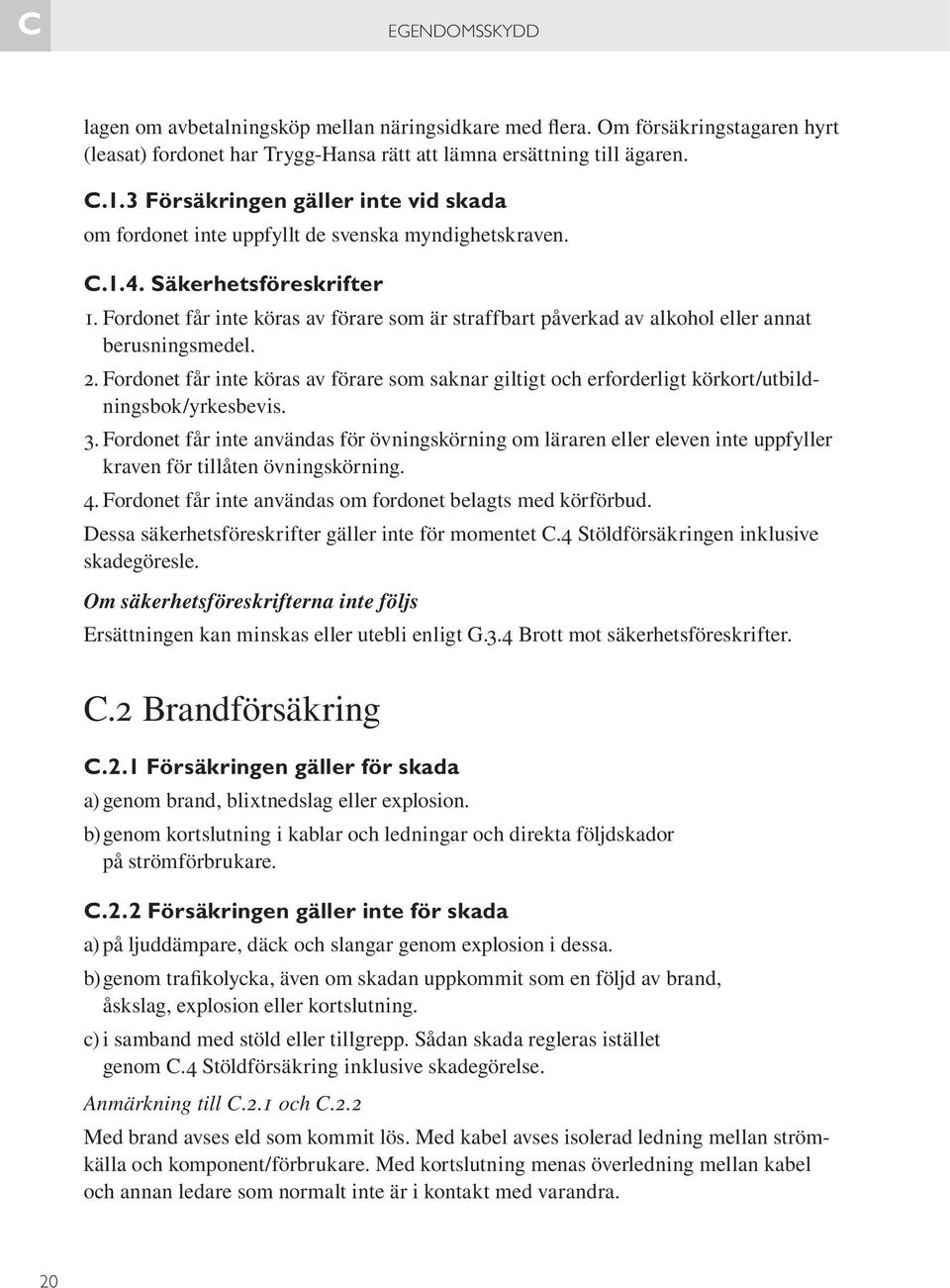 Fordonet får inte köras av förare som är straffbart påverkad av alkohol eller annat berusningsmedel. 2.