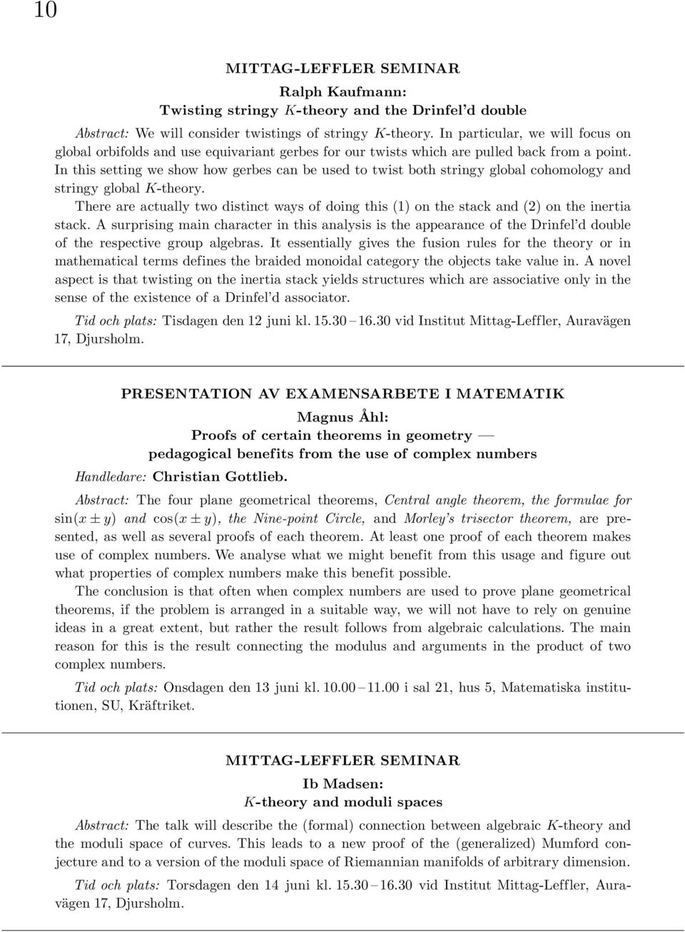 In this setting we show how gerbes can be used to twist both stringy global cohomology and stringy global K-theory.