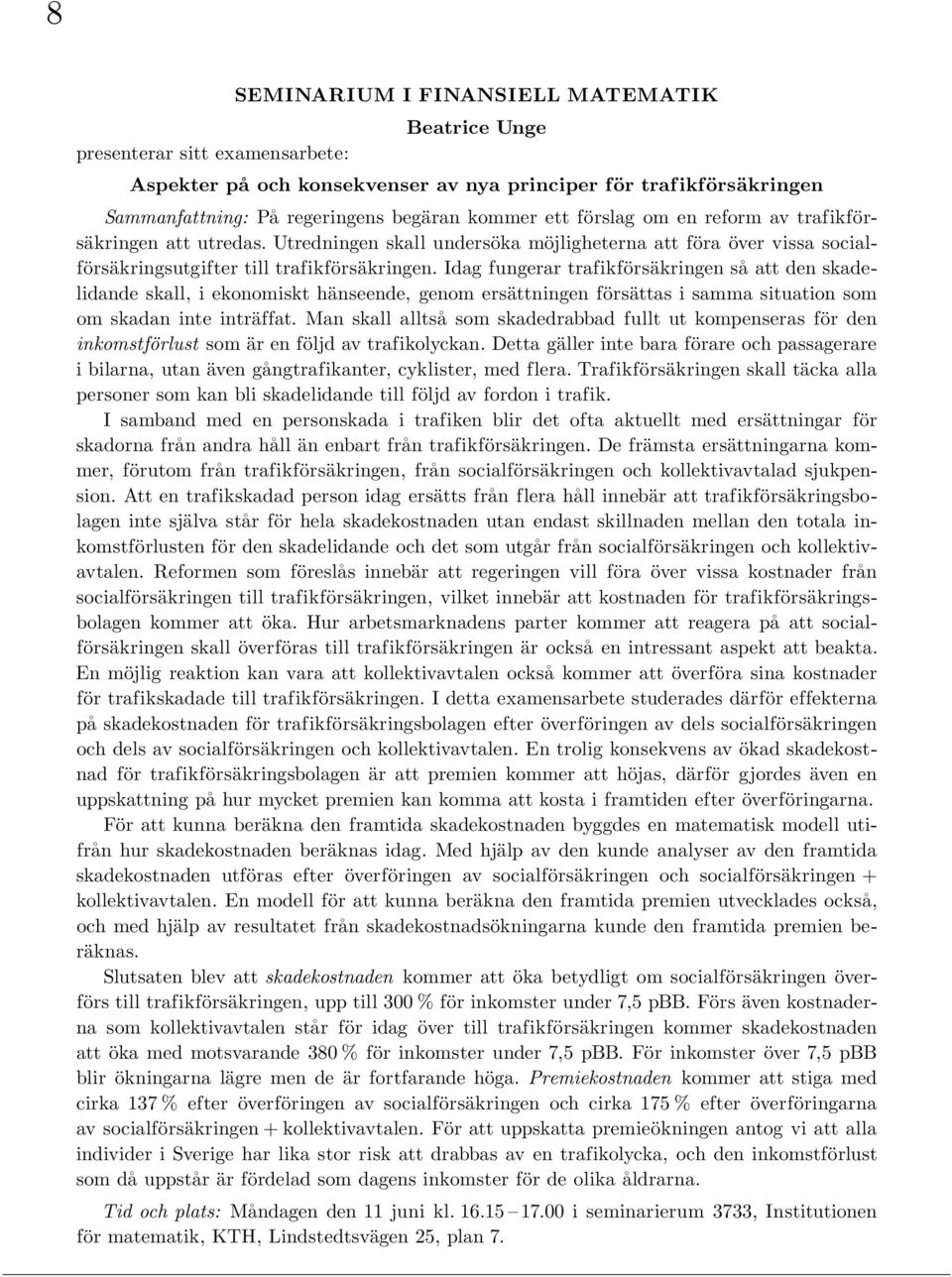 Idag fungerar trafikförsäkringen sa att den skadelidande skall, i ekonomiskt hänseende, genom ersättningen försättas i samma situation som om skadan inte inträffat.