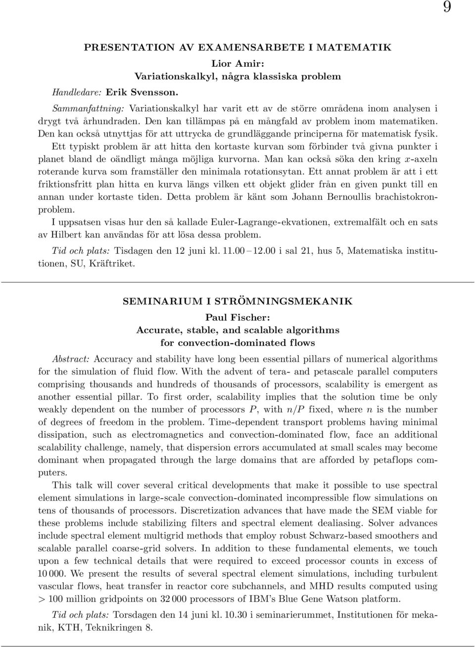 Den kan tillämpas pa en ma ngfald av problem inom matematiken. Den kan ocksa utnyttjas för att uttrycka de grundläggande principerna för matematisk fysik.