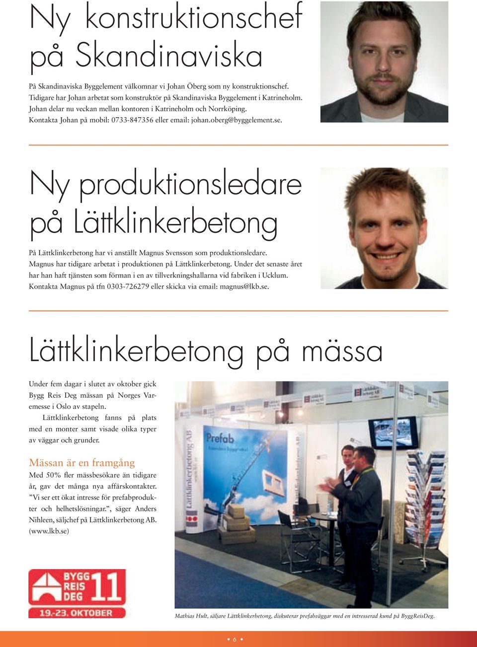 Kontakta Johan på mobil: 0733-847356 eller email: johan.oberg@byggelement.se. Ny produktionsledare på Lättklinkerbetong På Lättklinkerbetong har vi anställt Magnus Svensson som produktionsledare.