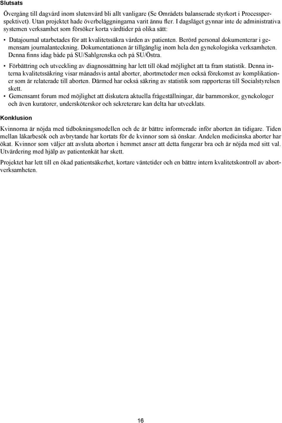 Berörd personal dokumenterar i gemensam journalanteckning. Dokumentationen är tillgänglig inom hela den gynekologiska verksamheten. Denna finns idag både på SU/Sahlgrenska och på SU/Östra.