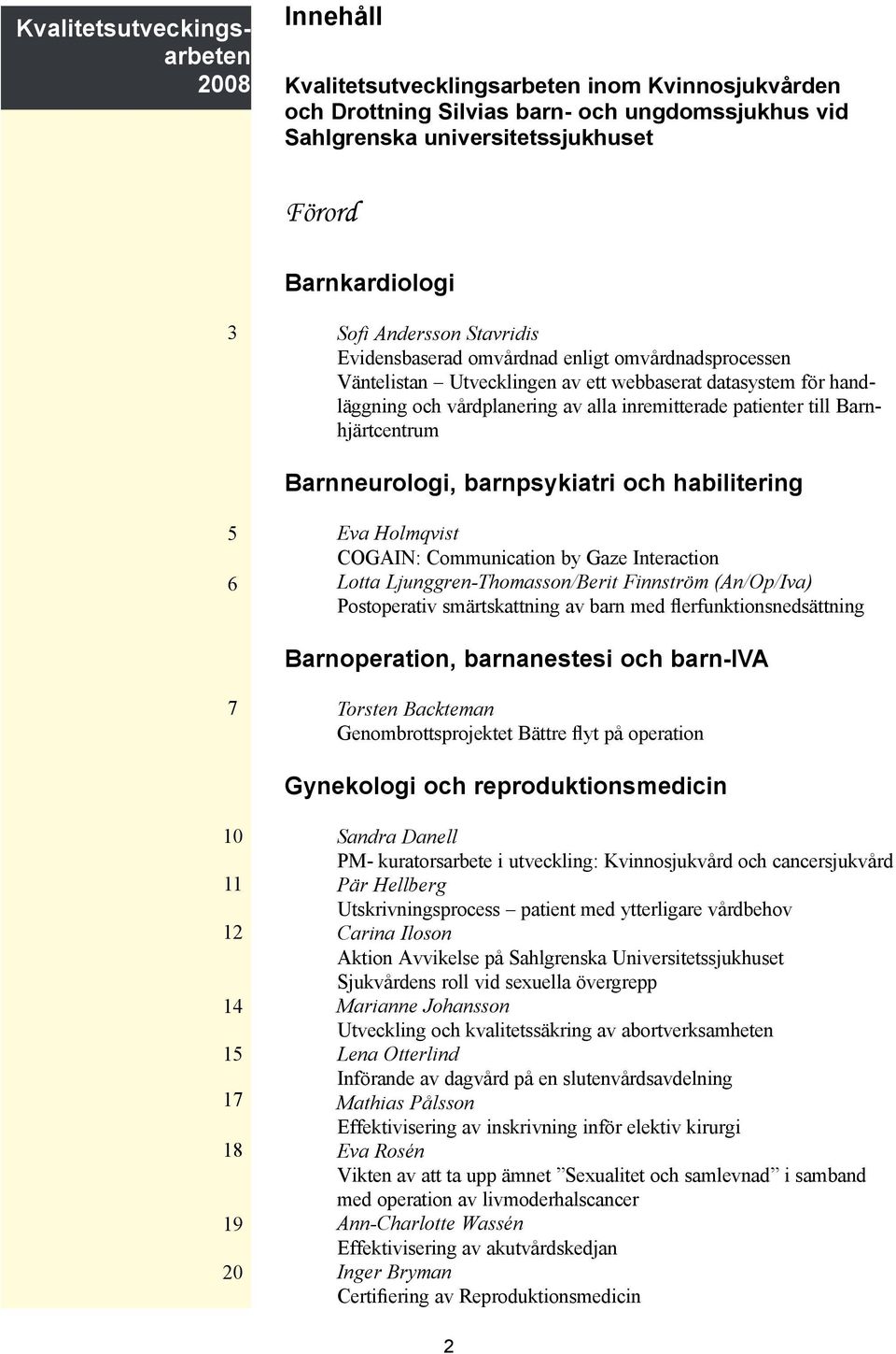 till Barnhjärtcentrum Barnneurologi, barnpsykiatri och habilitering 5 6 Eva Holmqvist COGAIN: Communication by Gaze Interaction Lotta Ljunggren-Thomasson/Berit Finnström (An/Op/Iva) Postoperativ