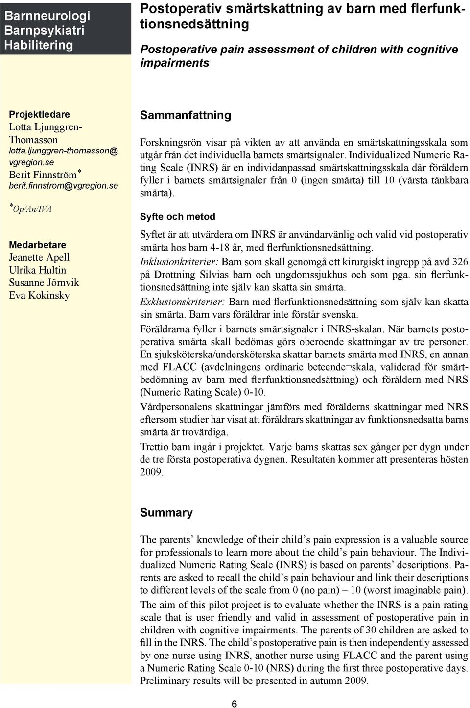 se * Op/An/IVA Jeanette Apell Ulrika Hultin Susanne Jörnvik Eva Kokinsky Forskningsrön visar på vikten av att använda en smärtskattningsskala som utgår från det individuella barnets smärtsignaler.